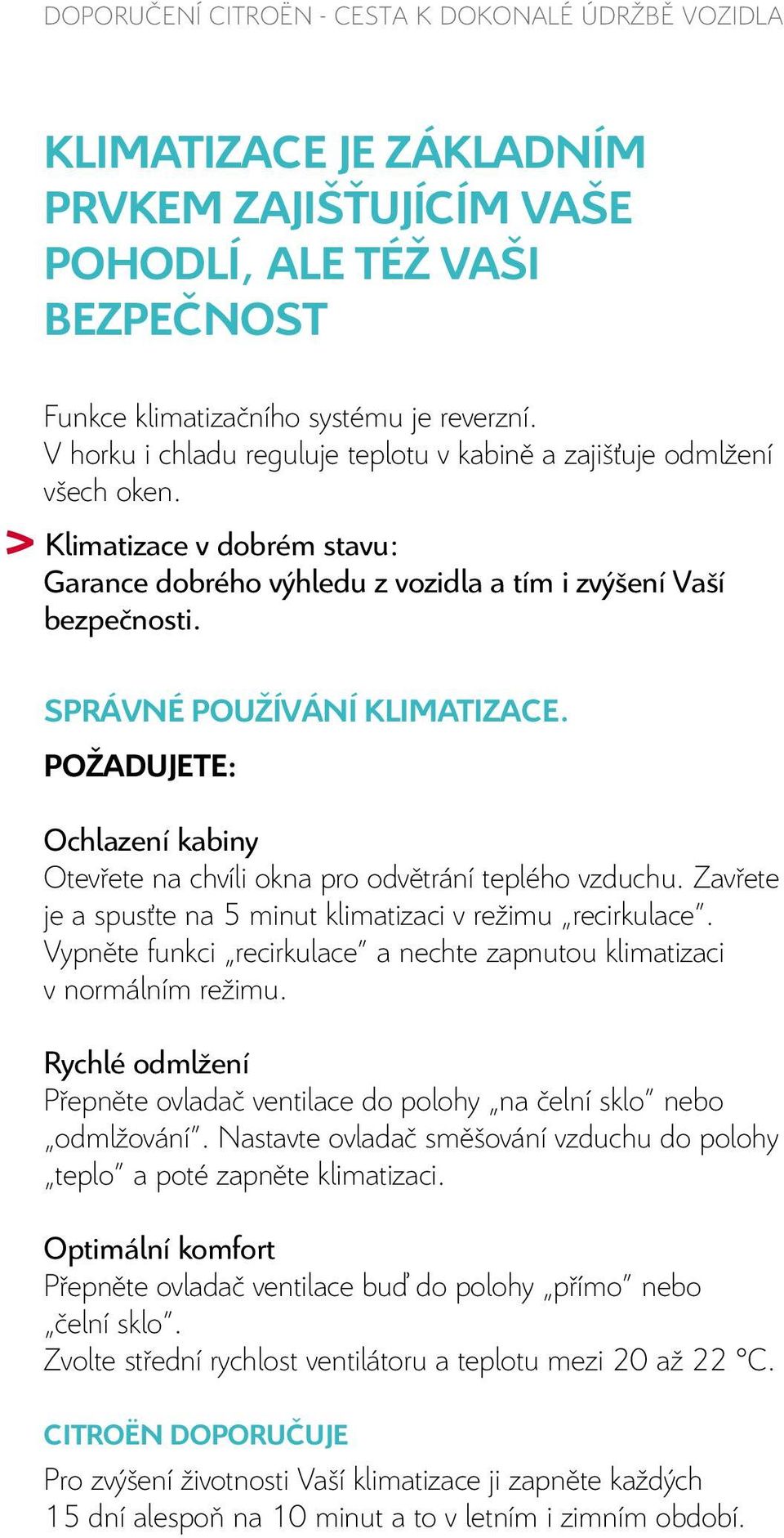 SPRÁVNÉ POUŽÍVÁNÍ KLIMATIZACE. POŽADUJETE: Ochlazení kabiny Otevřete na chvíli okna pro odvětrání teplého vzduchu. Zavřete je a spusťte na 5 minut klimatizaci v režimu recirkulace.