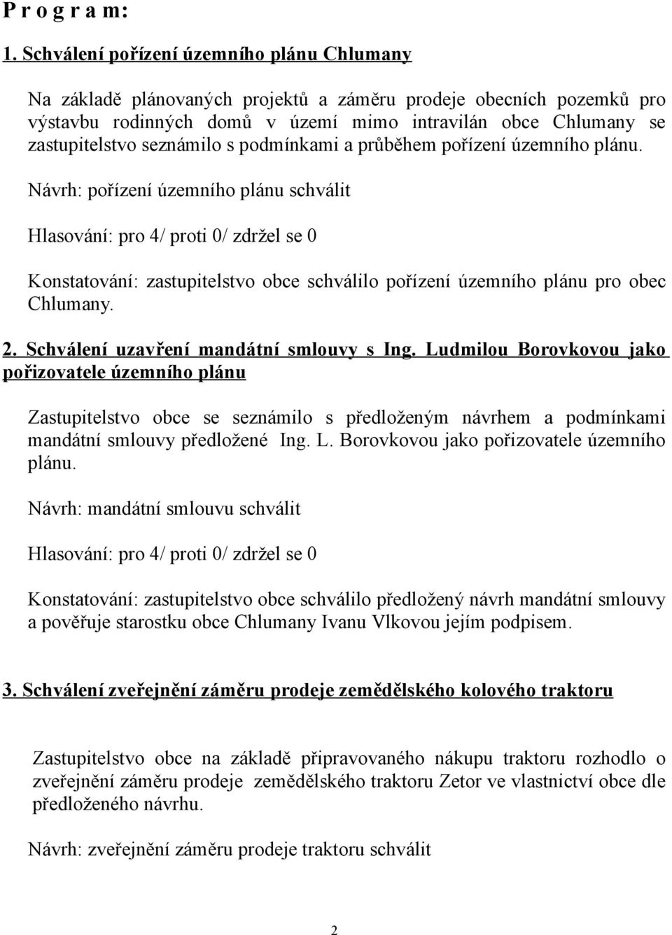 seznámilo s podmínkami a průběhem pořízení územního plánu. Návrh: pořízení územního plánu schválit Konstatování: zastupitelstvo obce schválilo pořízení územního plánu pro obec Chlumany. 2.