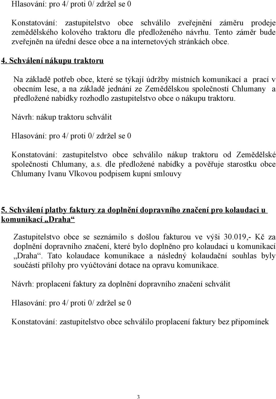 Schválení nákupu traktoru Na základě potřeb obce, které se týkají údržby místních komunikací a prací v obecním lese, a na základě jednání ze Zemědělskou společností Chlumany a předložené nabídky