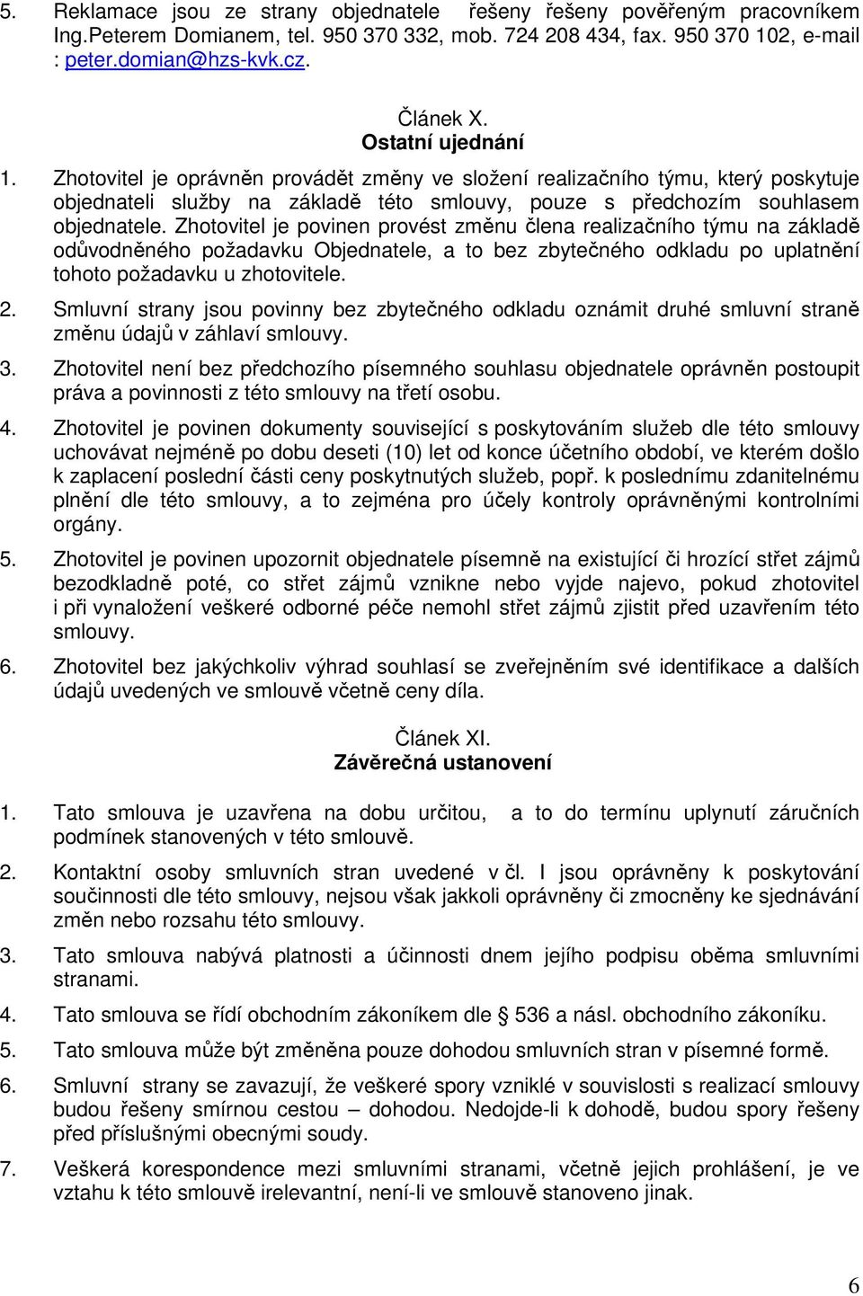 Zhotovitel je povinen provést změnu člena realizačního týmu na základě odůvodněného požadavku Objednatele, a to bez zbytečného odkladu po uplatnění tohoto požadavku u zhotovitele. 2.