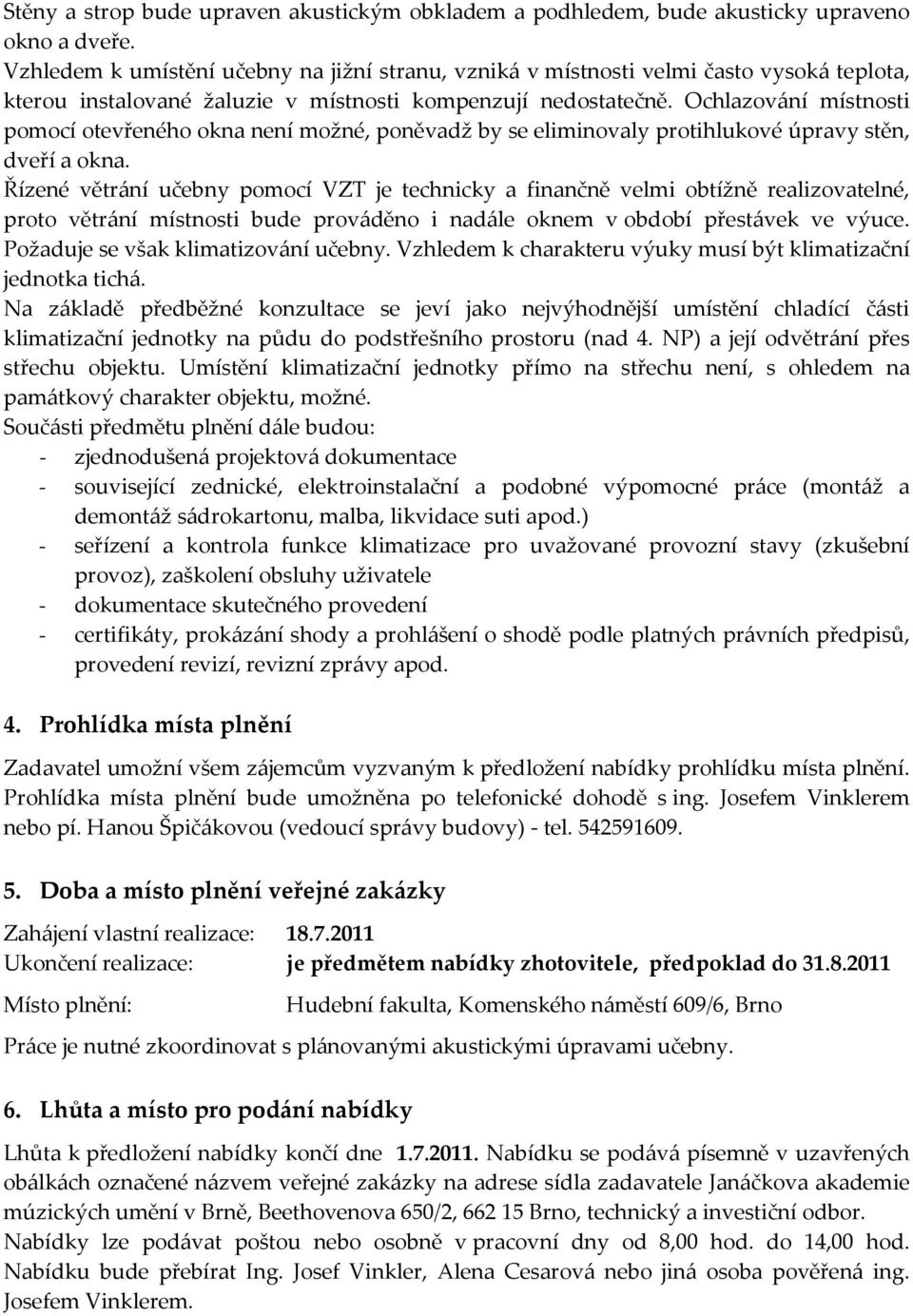 Ochlazování místnosti pomocí otevřeného okna není možné, poněvadž by se eliminovaly protihlukové úpravy stěn, dveří a okna.