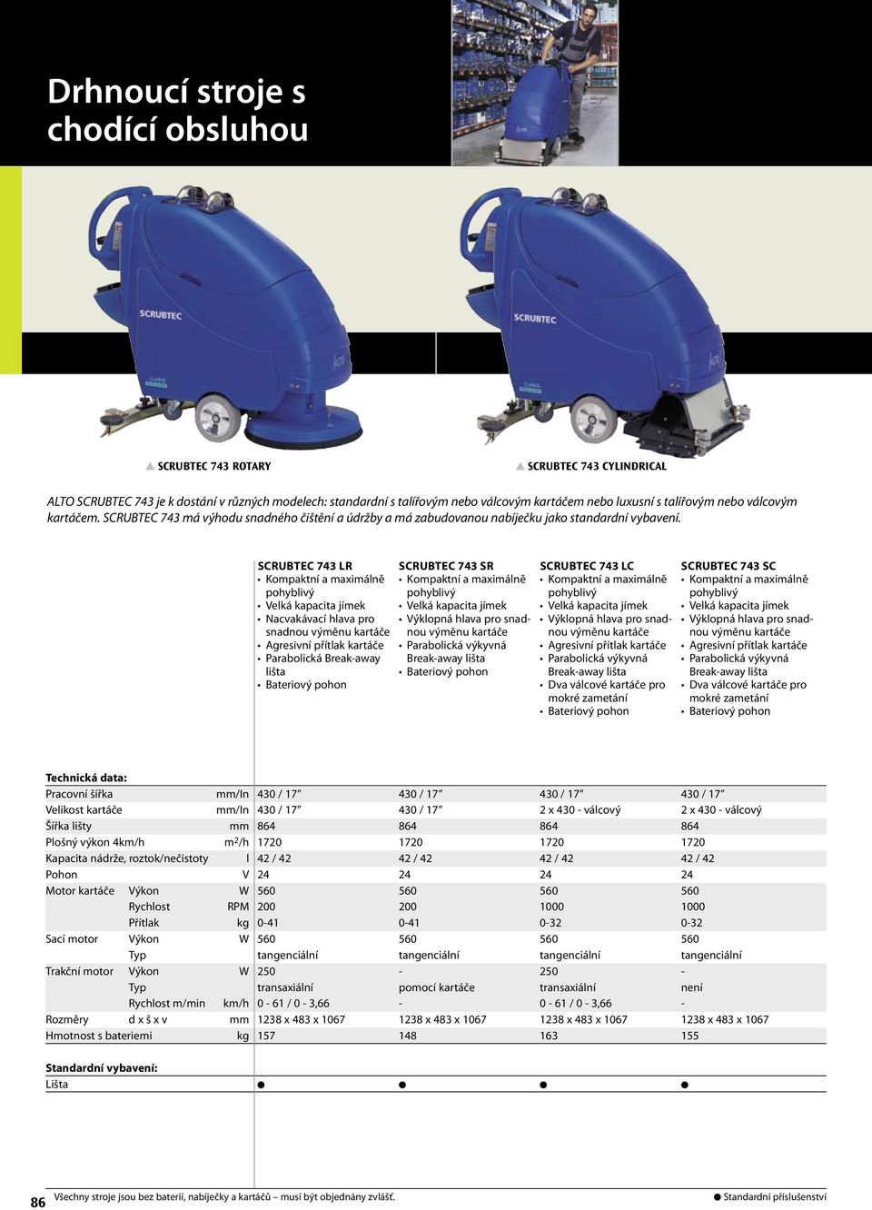 scrubtec 743 LR Kompaktní a maximálně pohyblivý Velká kapacita jímek Nacvakávací hlava pro snadnou výměnu kartáče Agresivní přítlak kartáče Parabolická Break-away lišta scrubtec 743 SR Kompaktní a