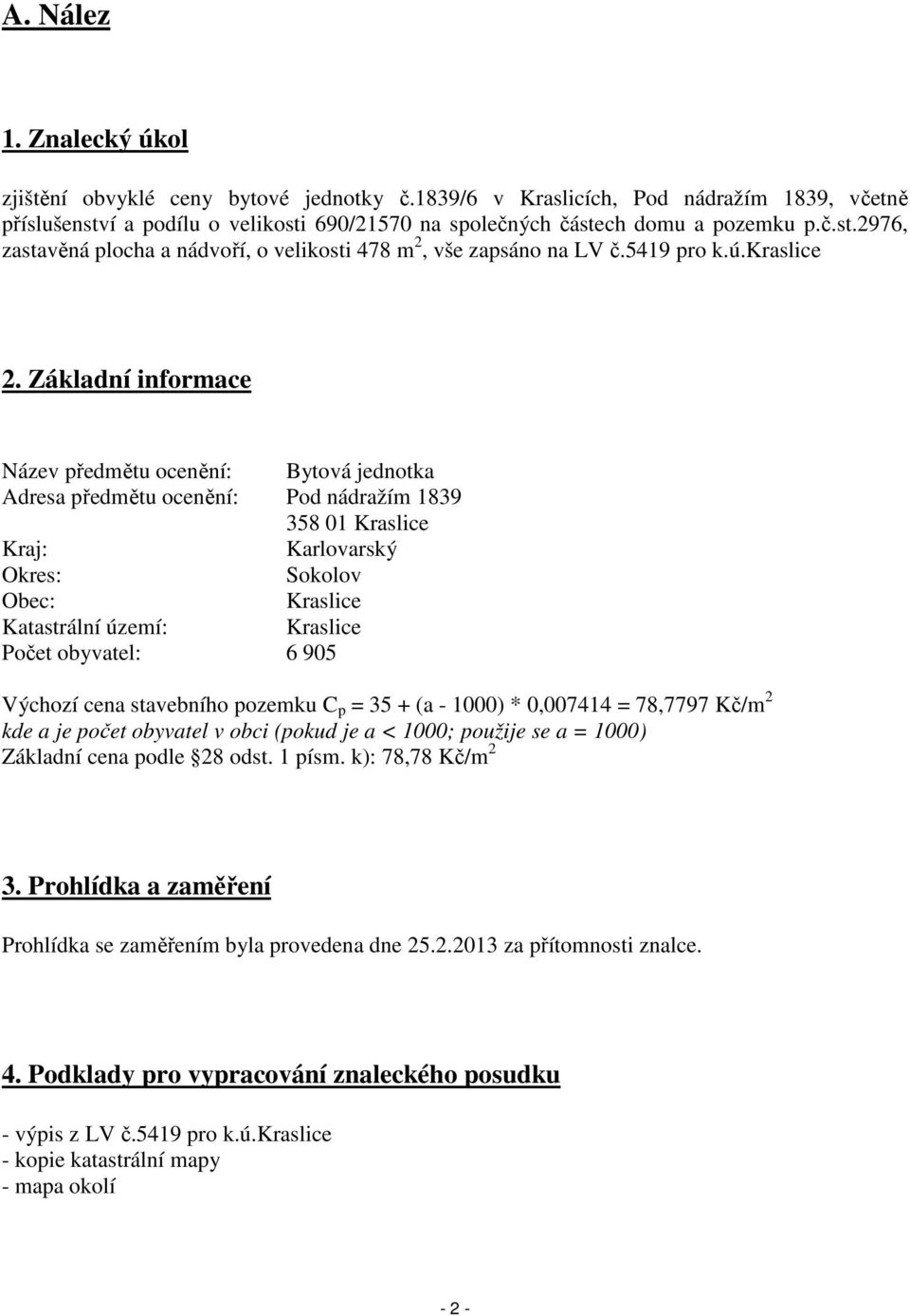 Základní informace Název předmětu ocenění: Bytová jednotka Adresa předmětu ocenění: Pod nádražím 1839 358 01 Kraslice Kraj: Karlovarský Okres: Sokolov Obec: Kraslice Katastrální území: Kraslice Počet