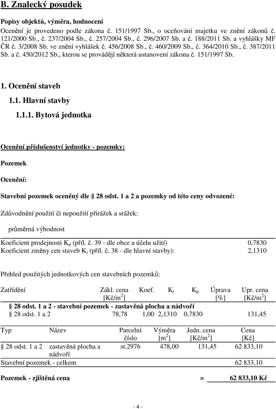 , kterou se provádějí některá ustanovení zákona č. 151/1997 Sb. 1. Ocenění staveb 1.1. Hlavní stavby 1.1.1. Bytová jednotka Ocenění příslušenství jednotky - pozemky: Pozemek Ocenění: Stavební pozemek oceněný dle 28 odst.