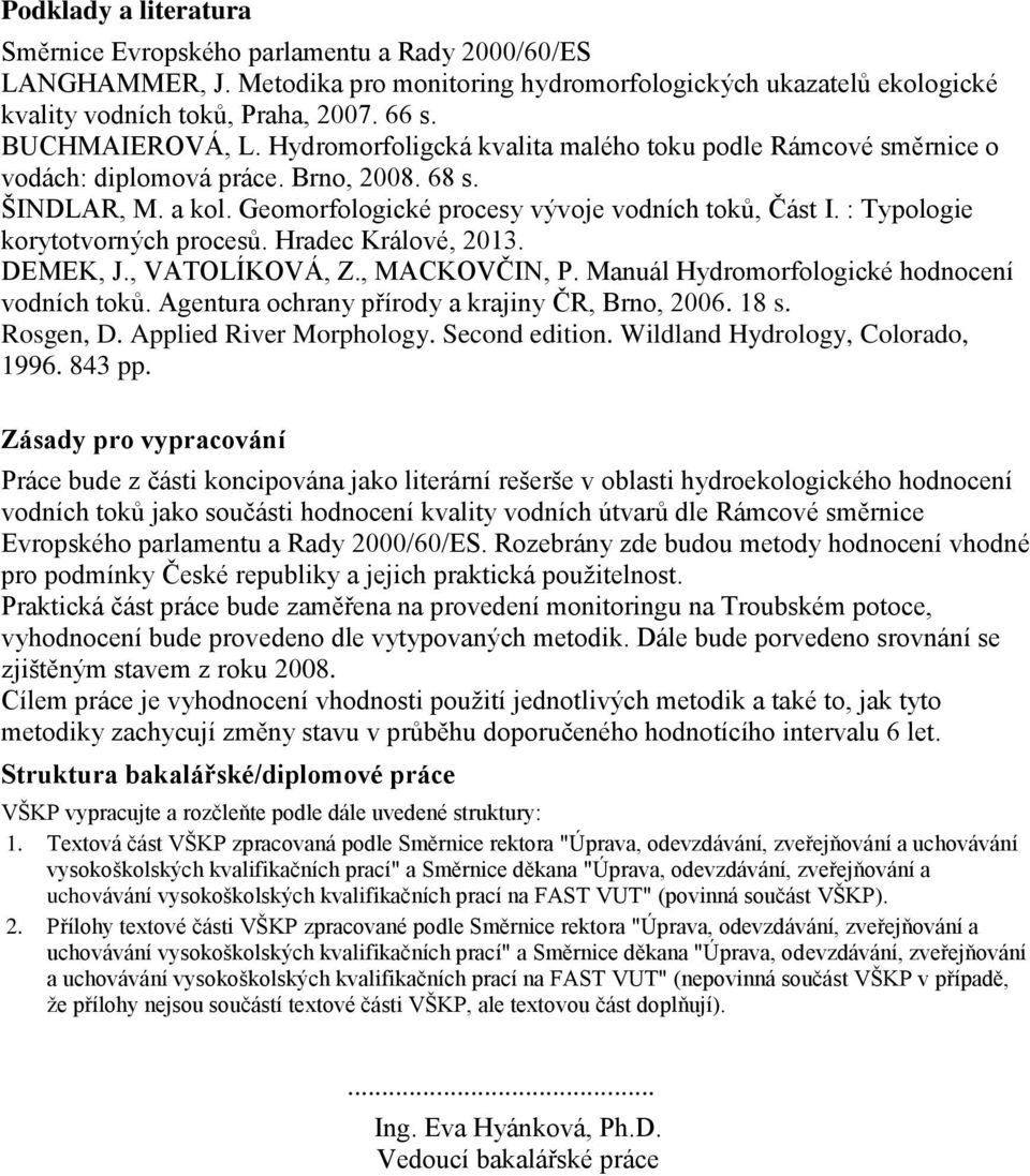 : Typologie korytotvorných procesů. Hradec Králové, 2013. DEMEK, J., VATOLÍKOVÁ, Z., MACKOVČIN, P. Manuál Hydromorfologické hodnocení vodních toků. Agentura ochrany přírody a krajiny ČR, Brno, 2006.