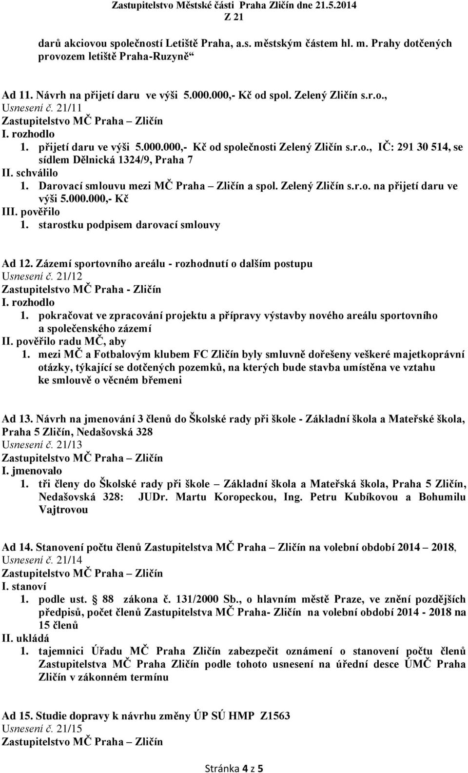000.000,- Kč III. pověřilo 1. starostku podpisem darovací smlouvy Ad 12. Zázemí sportovního areálu - rozhodnutí o dalším postupu Usnesení č. 21/12 1.