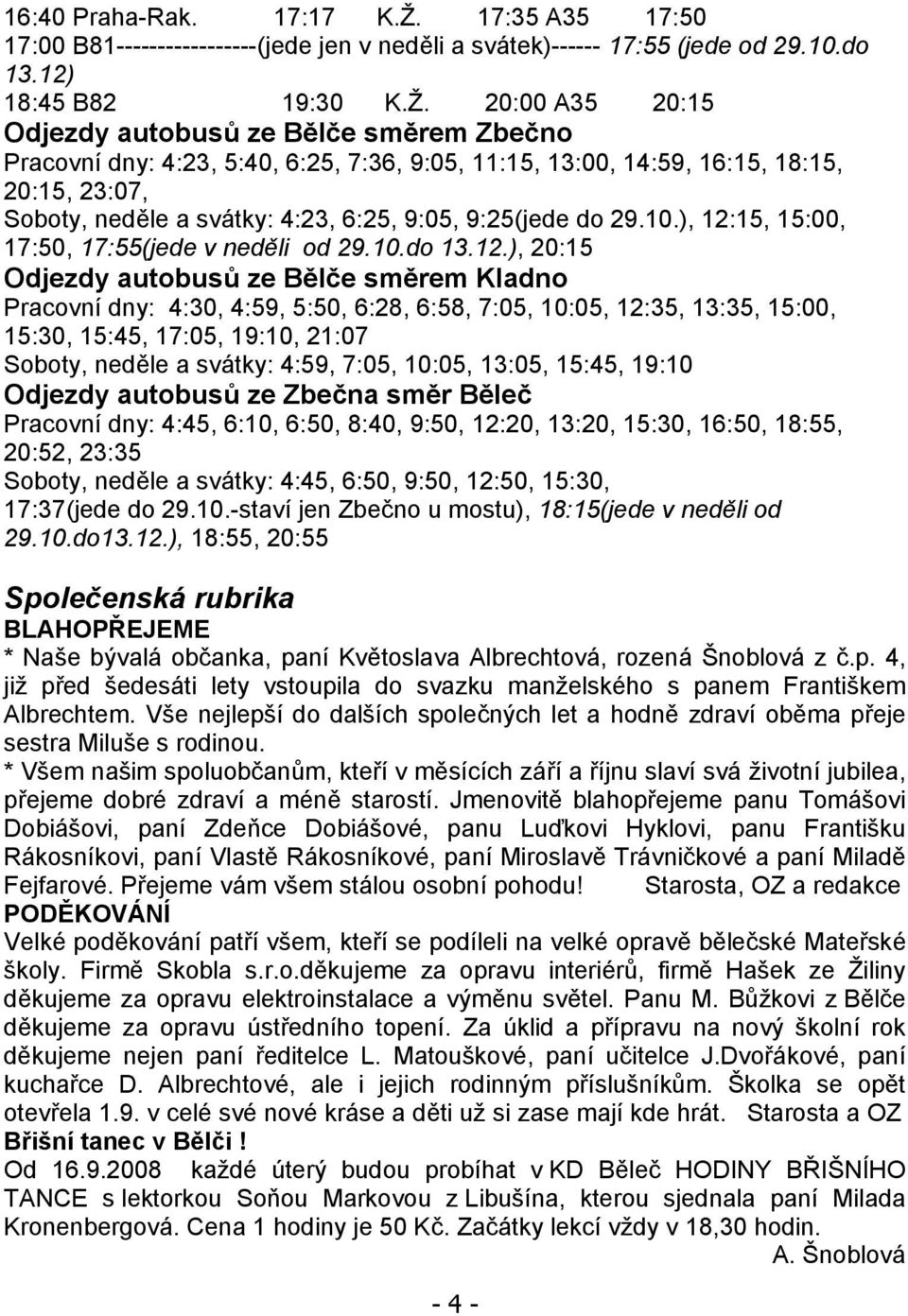 20:00 A35 20:15 Odjezdy autobusů ze Bělče směrem Zbečno Pracovní dny: 4:23, 5:40, 6:25, 7:36, 9:05, 11:15, 13:00, 14:59, 16:15, 18:15, 20:15, 23:07, Soboty, neděle a svátky: 4:23, 6:25, 9:05,