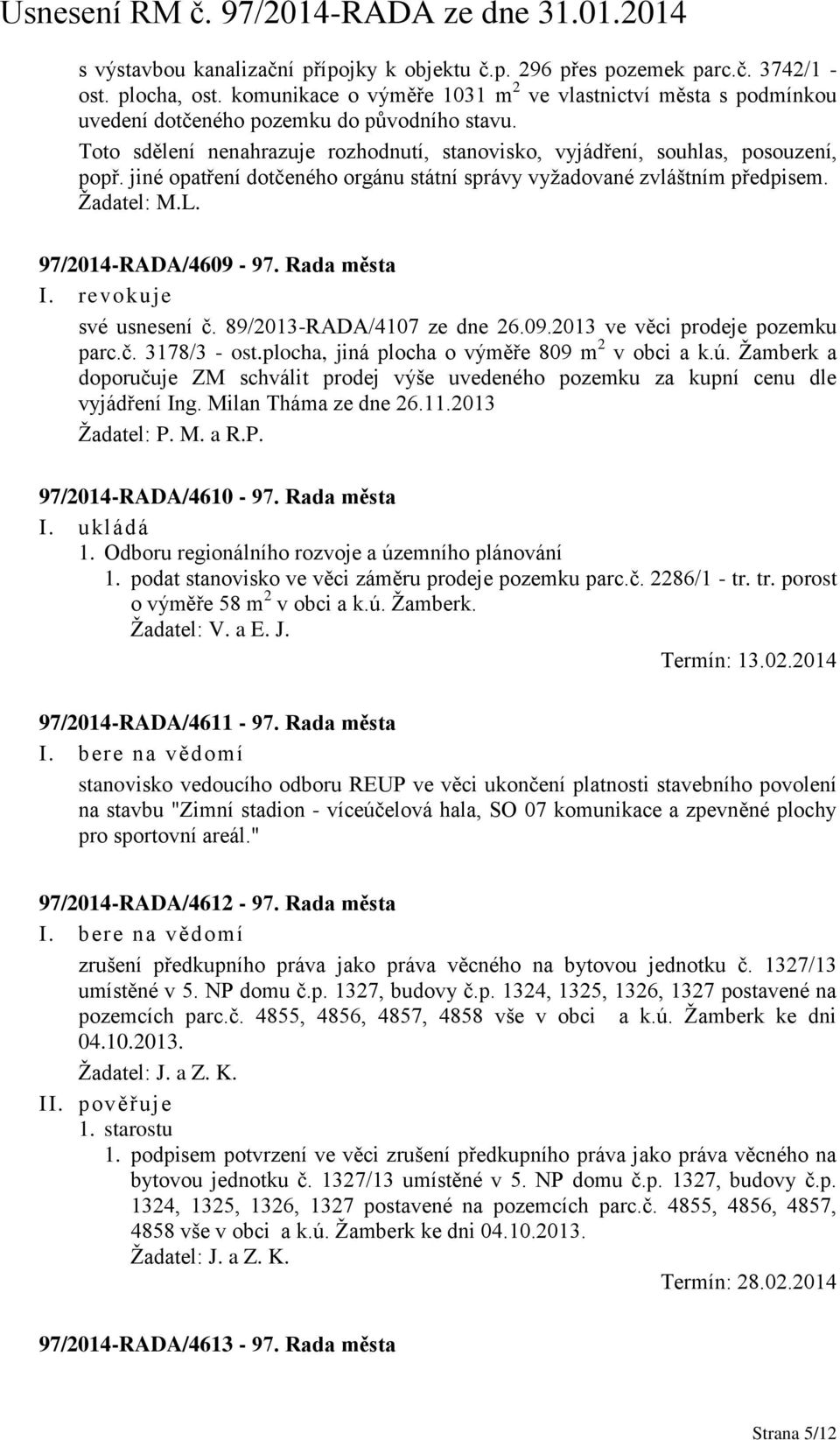 jiné opatření dotčeného orgánu státní správy vyžadované zvláštním předpisem. Žadatel: M.L. 97/2014-RADA/4609-97. Rada města I. revokuje své usnesení č. 89/2013-RADA/4107 ze dne 26.09.2013 ve věci prodeje pozemku parc.