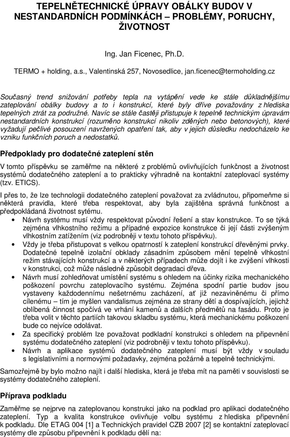 Navíc se stále častěji přistupuje k tepelně technickým úpravám nestandardních konstrukcí (rozuměno konstrukcí nikoliv zděných nebo betonových), které vyžadují pečlivé posouzení navržených opatření