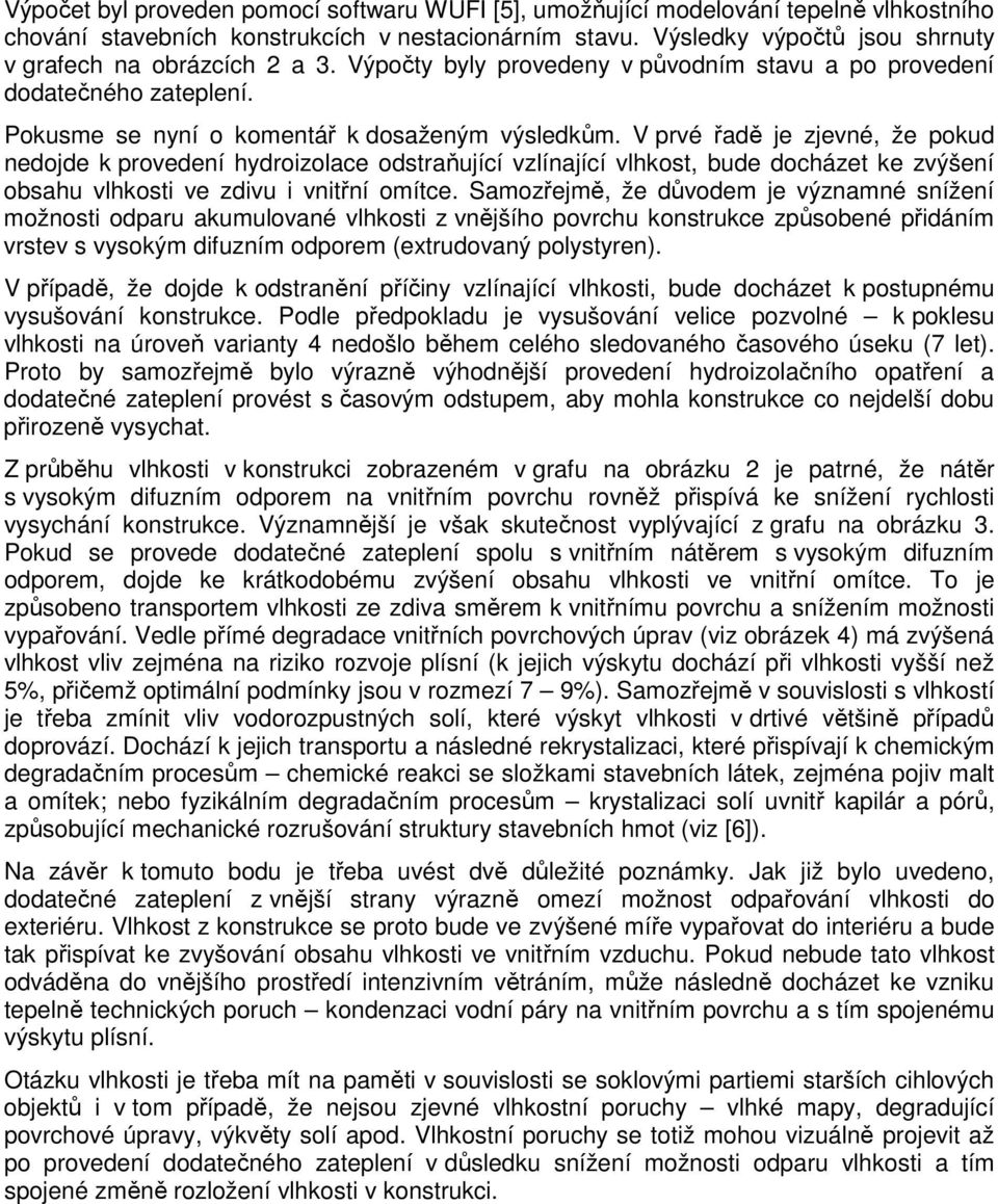 V prvé řadě je zjevné, že pokud nedojde k provedení hydroizolace odstraňující vzlínající vlhkost, bude docházet ke zvýšení obsahu vlhkosti ve zdivu i vnitřní omítce.