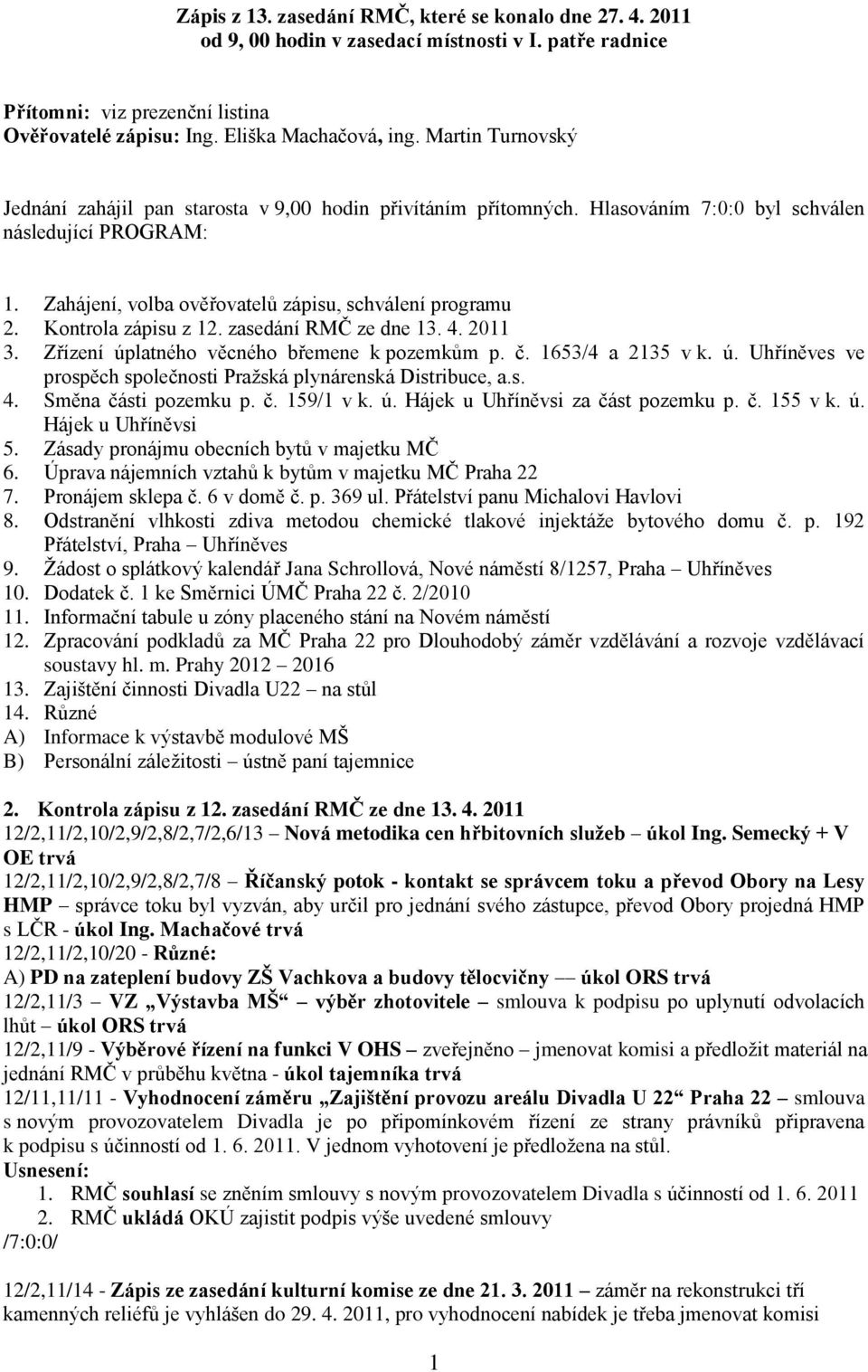 Kontrola zápisu z 12. zasedání RMČ ze dne 13. 4. 2011 3. Zřízení úplatného věcného břemene k pozemkům p. č. 1653/4 a 2135 v k. ú. Uhříněves ve prospěch společnosti Pražská plynárenská Distribuce, a.s. 4. Směna části pozemku p.