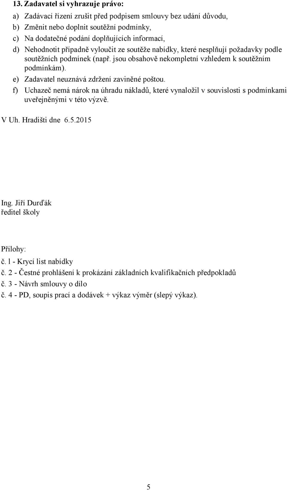 e) Zadavatel neuznává zdržení zaviněné poštou. f) Uchazeč nemá nárok na úhradu nákladů, které vynaložil v souvislosti s podmínkami uveřejněnými v této výzvě. V Uh. Hradišti dne 6.5.2015 Ing.