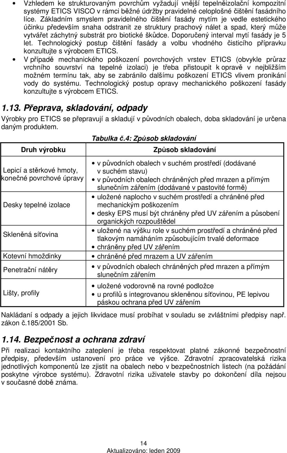 Doporučený interval mytí fasády je 5 let. Technologický postup čištění fasády a volbu vhodného čisticího přípravku konzultujte s výrobcem ETICS.