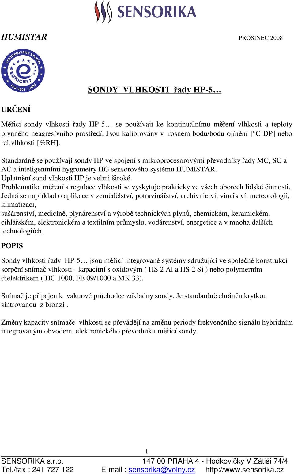 Standardně se používají sondy HP ve spojení s mikroprocesorovými převodníky řady MC, SC a AC a inteligentními hygrometry HG sensorového systému HUMISTAR. Uplatnění sond vlhkosti HP je velmi široké.