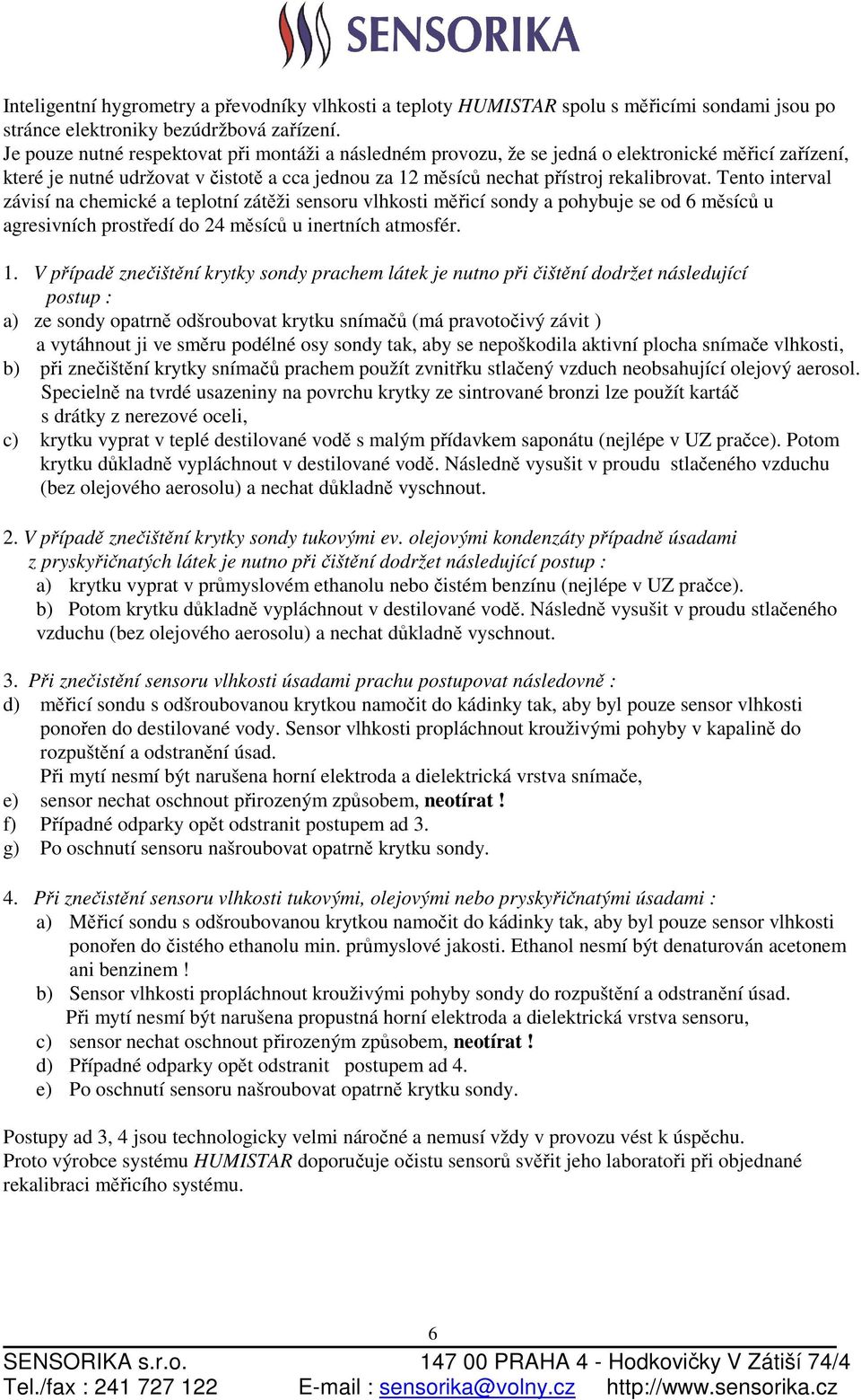 Tento interval závisí na chemické a teplotní zátěži sensoru vlhkosti měřicí sondy a pohybuje se od 6 měsíců u agresivních prostředí do 24 měsíců u inertních atmosfér. 1.