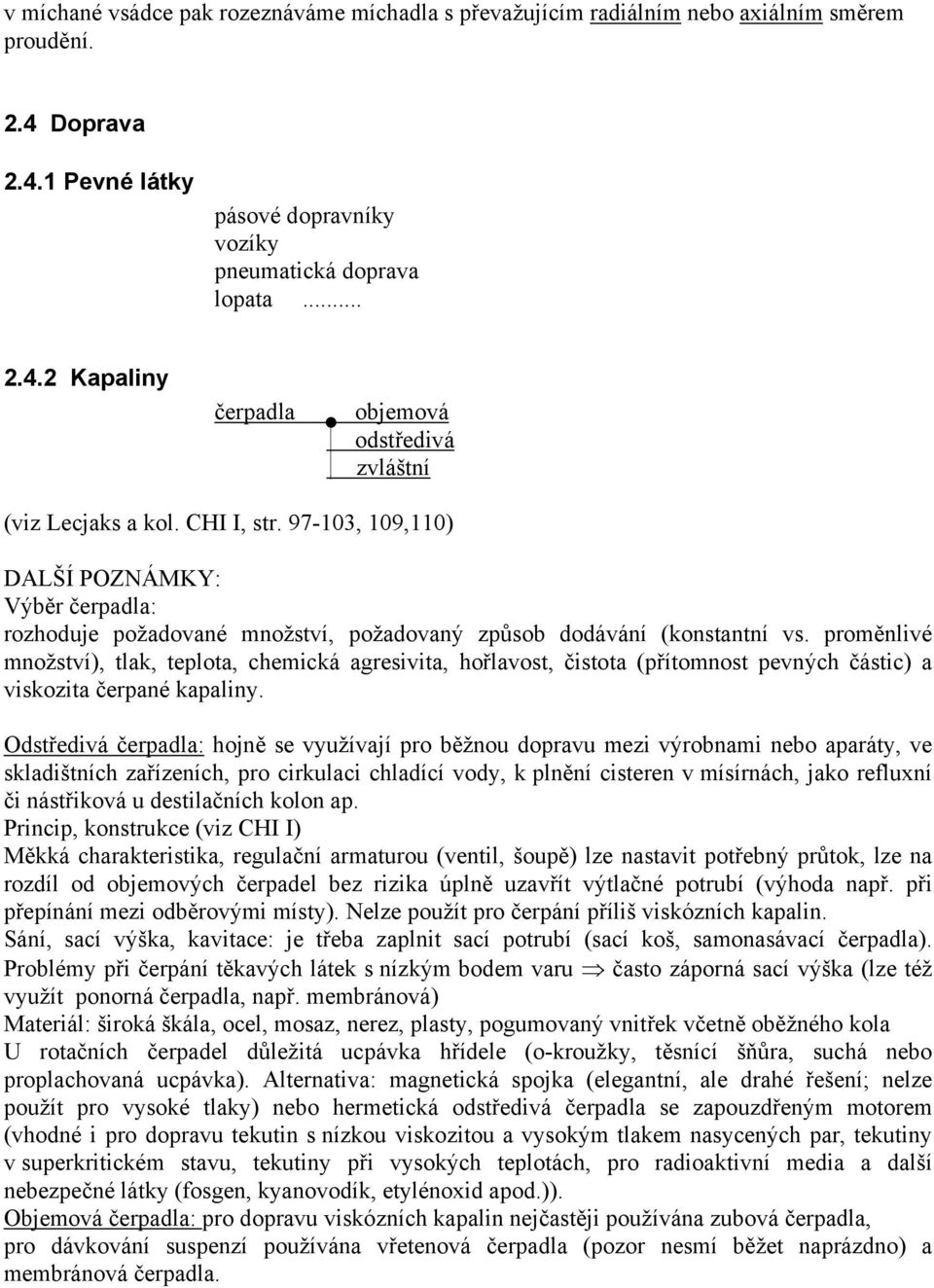 proměnlivé množství), tlak, teplota, chemická agresivita, hořlavost, čistota (přítomnost pevných částic) a viskozita čerpané kapaliny.