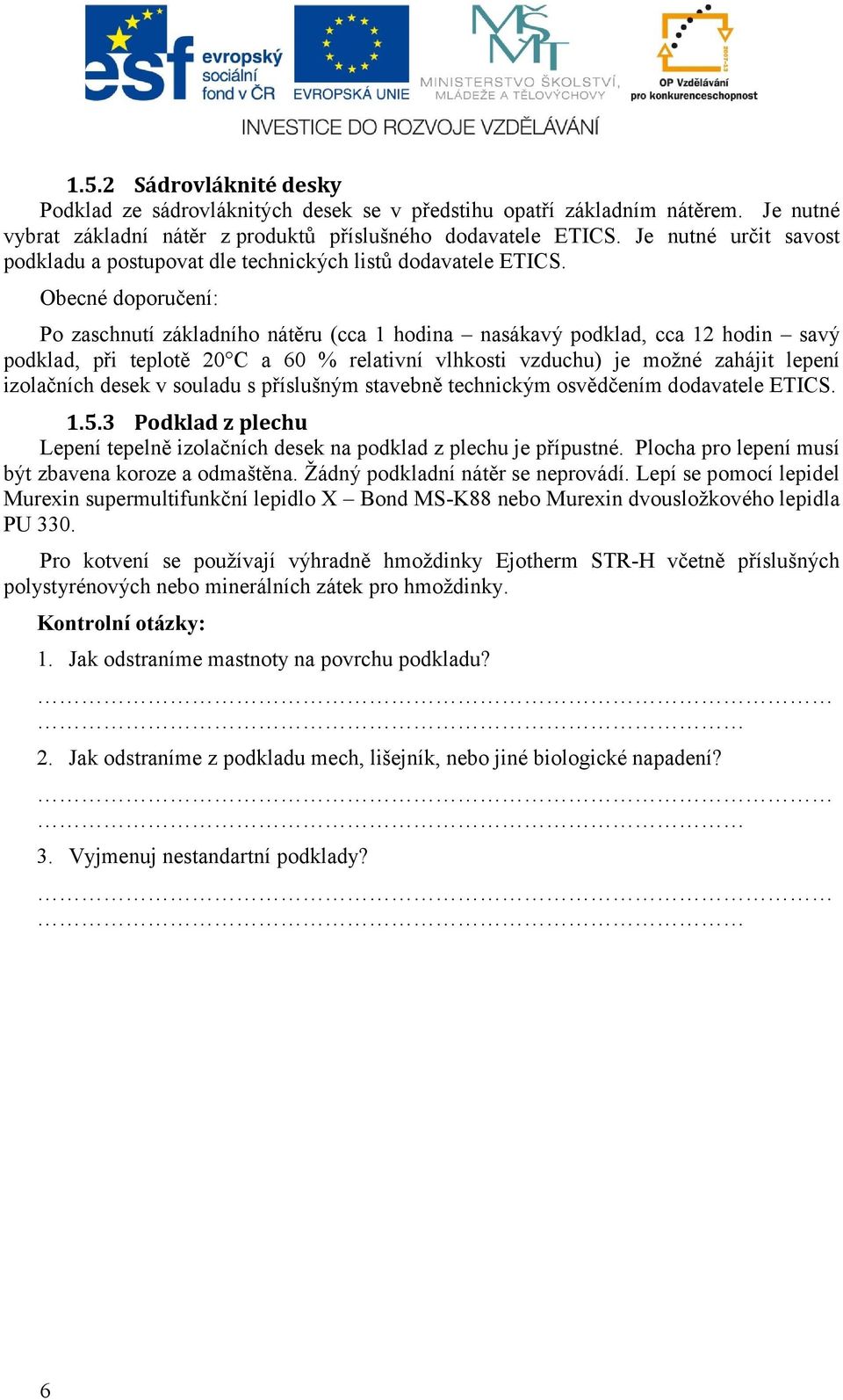 Obecné doporučení: Po zaschnutí základního nátěru (cca 1 hodina nasákavý podklad, cca 12 hodin savý podklad, při teplotě 20 C a 60 % relativní vlhkosti vzduchu) je možné zahájit lepení izolačních