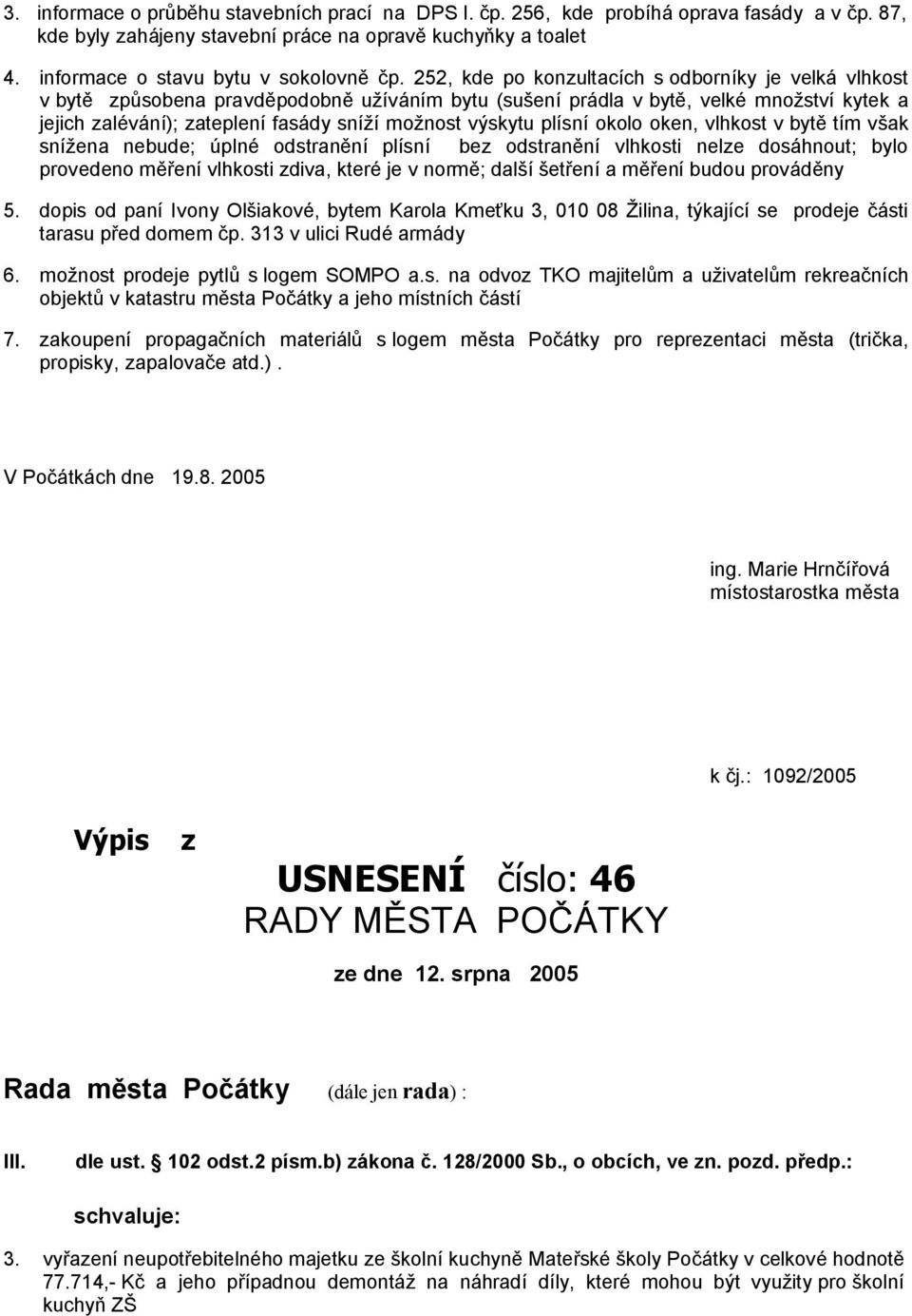 výskytu plísní okolo oken, vlhkost v bytě tím však snížena nebude; úplné odstranění plísní bez odstranění vlhkosti nelze dosáhnout; bylo provedeno měření vlhkosti zdiva, které je v normě; další