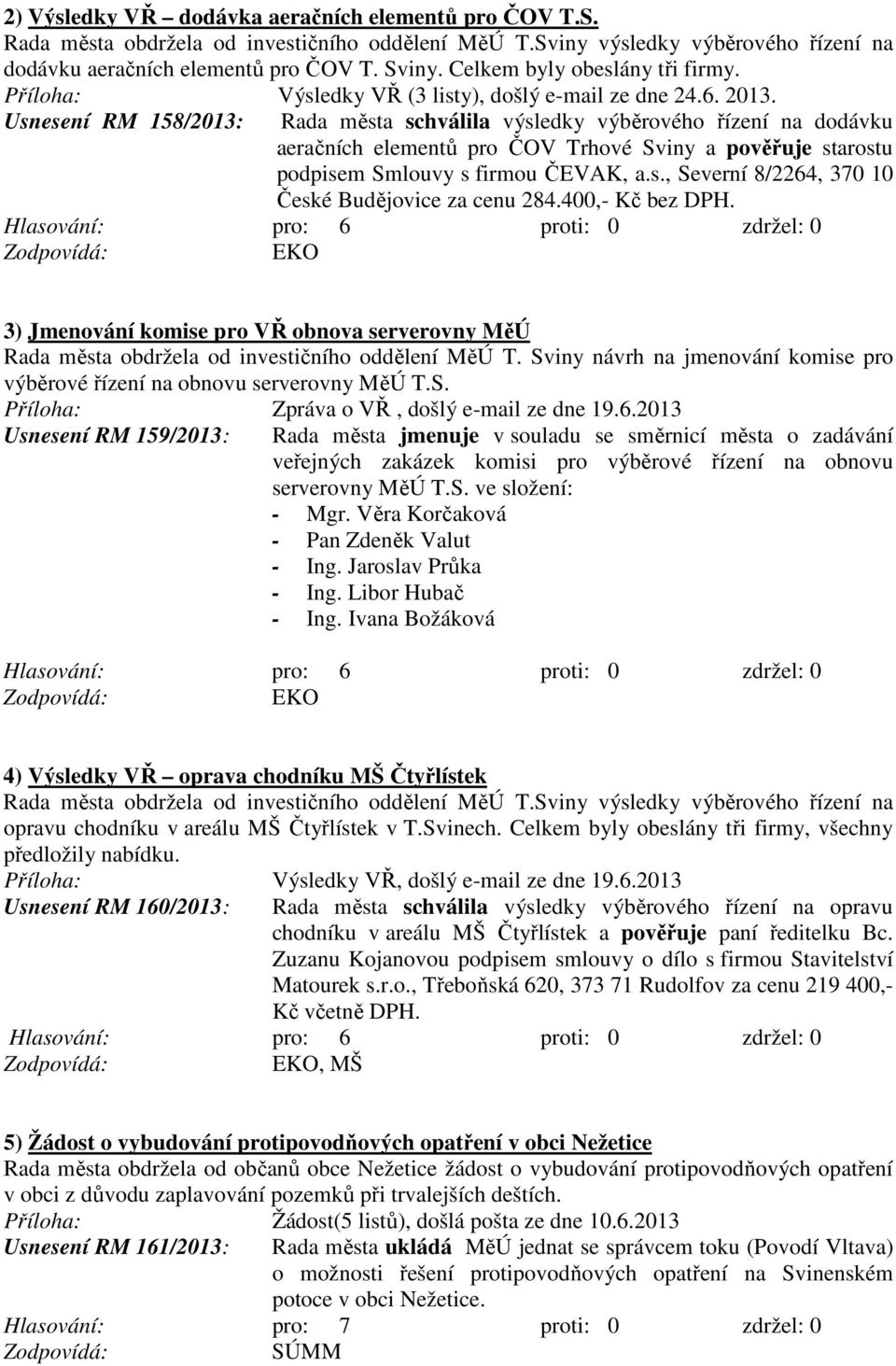 Usnesení RM 158/2013: Rada města schválila výsledky výběrového řízení na dodávku aeračních elementů pro ČOV Trhové Sviny a pověřuje starostu podpisem Smlouvy s firmou ČEVAK, a.s., Severní 8/2264, 370 10 České Budějovice za cenu 284.
