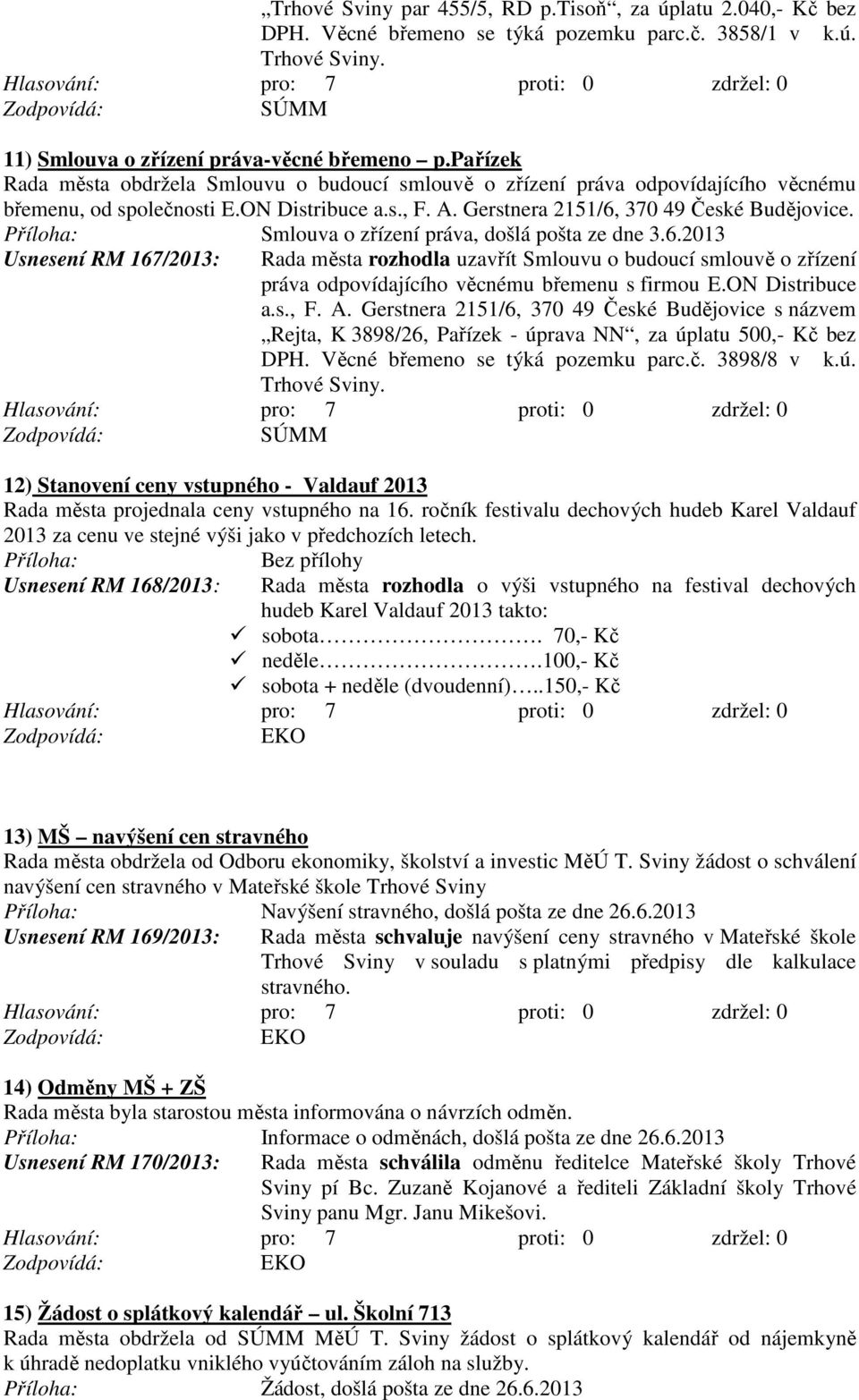 ON Distribuce a.s., F. A. Gerstnera 2151/6, 370 49 České Budějovice s názvem Rejta, K 3898/26, Pařízek - úprava NN, za úplatu 500,- Kč bez DPH. Věcné břemeno se týká pozemku parc.č. 3898/8 v k.ú. Trhové Sviny.