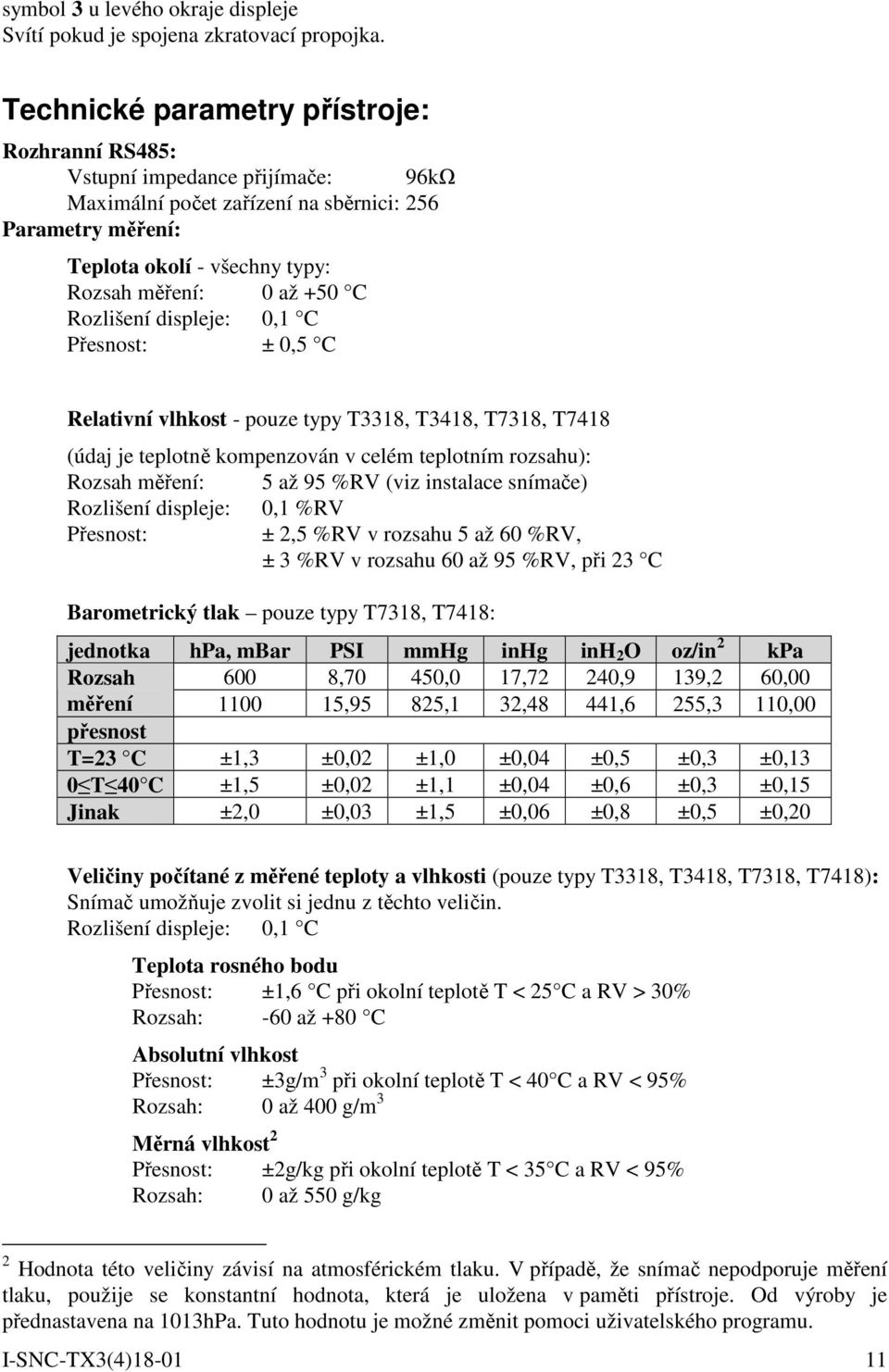 Rozlišení displeje: 0,1 C Přesnost: ± 0,5 C Relativní vlhkost - pouze typy T3318, T3418, T7318, T7418 (údaj je teplotně kompenzován v celém teplotním rozsahu): Rozsah měření: 5 až 95 %RV (viz