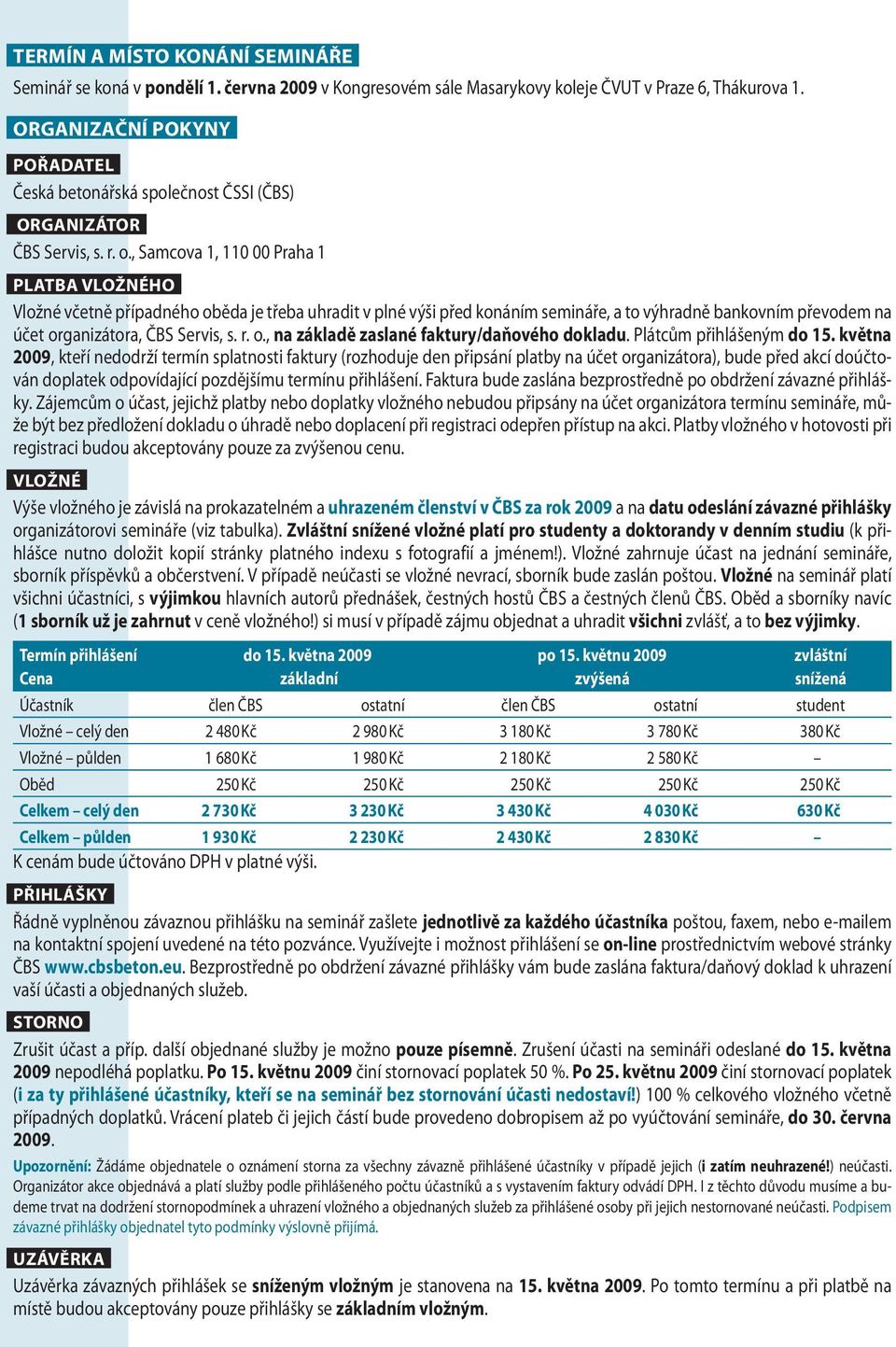 , Samcova 1, 110 00 Praha 1 PLATBA VLOŽNÉHO Vložné včetně případného oběda je třeba uhradit v plné výši před konáním semináře, a to výhradně bankovním převodem na účet organizátora, ČBS Servis, s. r.