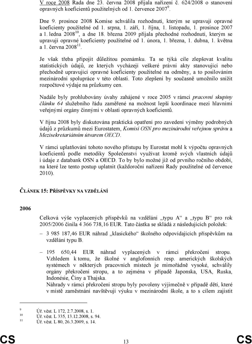 března 2009 přijala přechodné rozhodnutí, kterým se upravují opravné koeficienty použitelné od 1. února, 1. března, 1. dubna, 1. května a 1. června 2008 11. Je však třeba připojit důležitou poznámku.