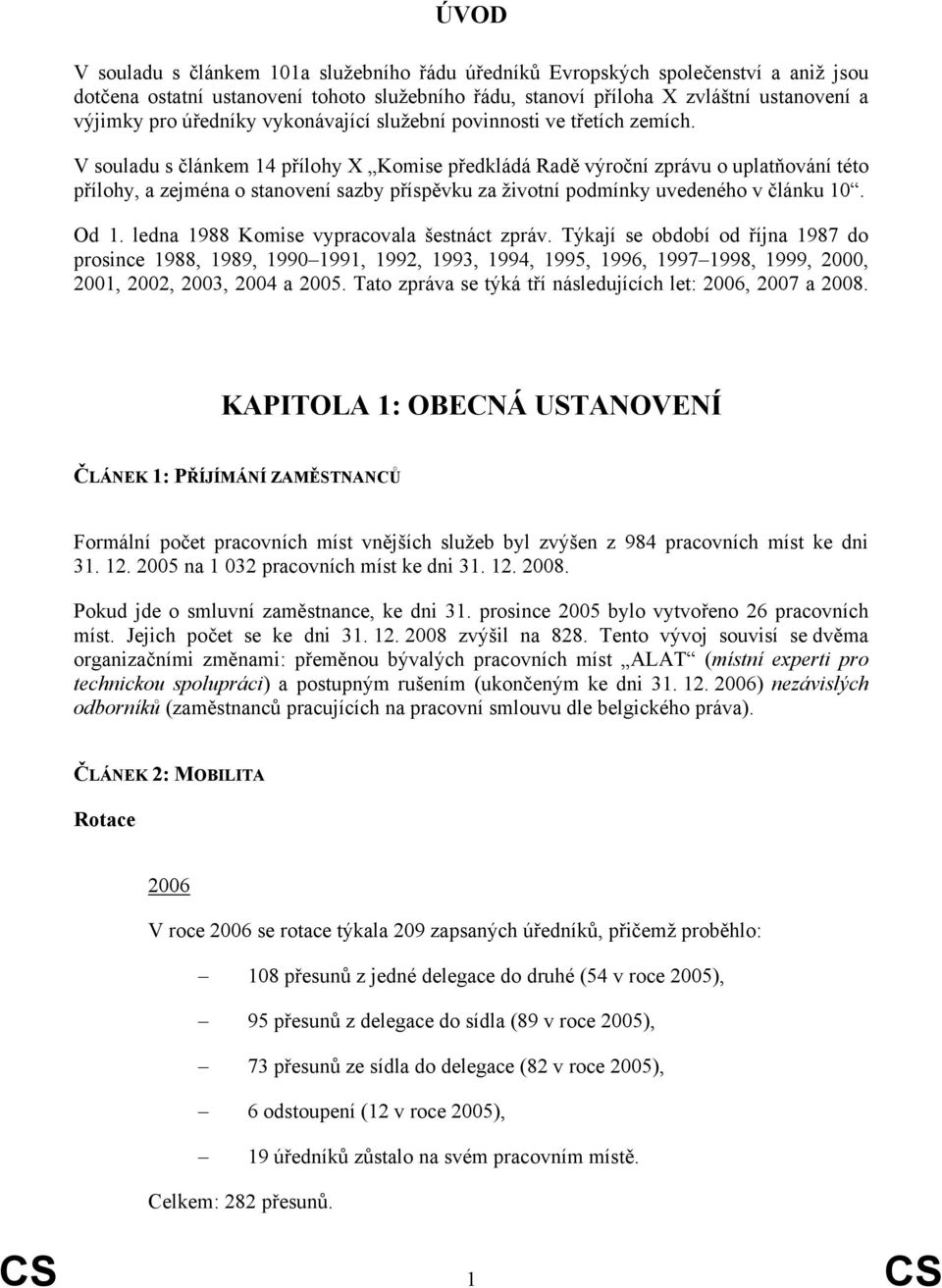 V souladu s článkem 14 přílohy X Komise předkládá Radě výroční zprávu o uplatňování této přílohy, a zejména o stanovení sazby příspěvku za životní podmínky uvedeného v článku 10. Od 1.