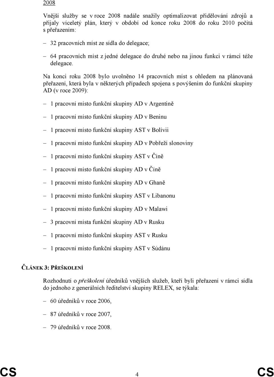 Na konci roku 2008 bylo uvolněno 14 pracovních míst s ohledem na plánovaná přeřazení, která byla v některých případech spojena s povýšením do funkční skupiny AD (v roce 2009): 1 pracovní místo