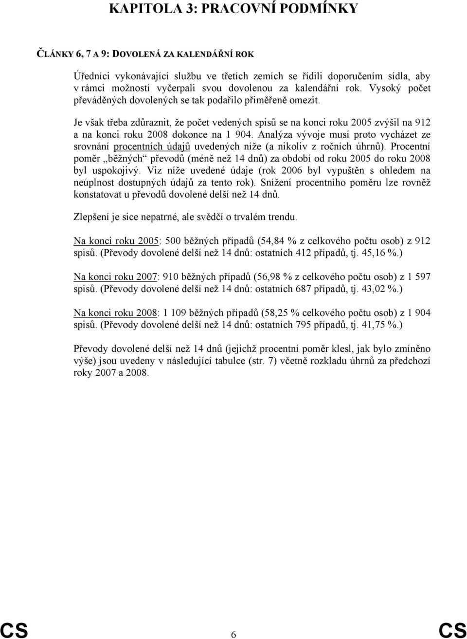 Je však třeba zdůraznit, že počet vedených spisů se na konci roku 2005 zvýšil na 912 a na konci roku 2008 dokonce na 1 904.