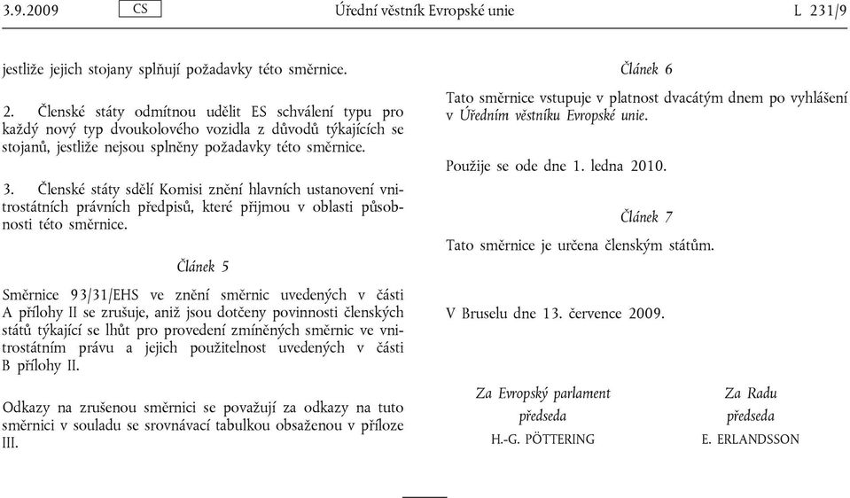 Členské státy odmítnou udělit ES schválení typu pro každý nový typ dvoukolového vozidla z důvodů týkajících se stojanů, jestliže nejsou splněny požadavky této směrnice. 3.