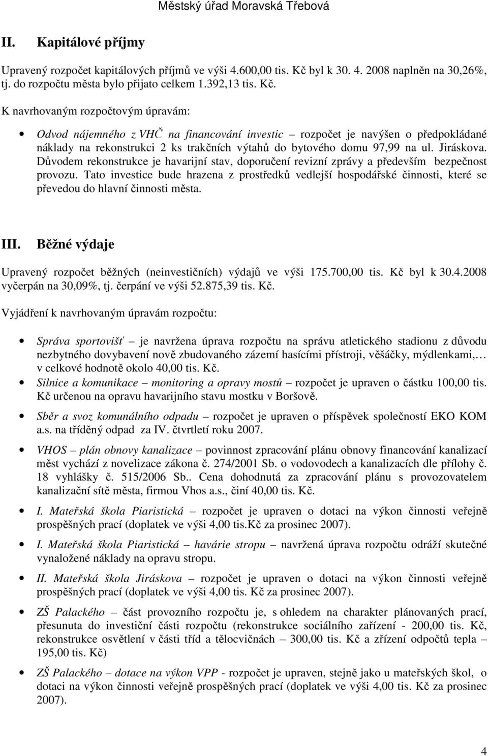 K navrhovaným rozpočtovým úpravám: Odvod nájemného z VHČ na financování investic rozpočet je navýšen o předpokládané náklady na rekonstrukci 2 ks trakčních výtahů do bytového domu 97,99 na ul.