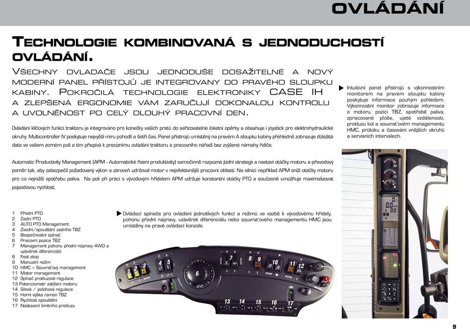 Ovládání klíčových funkcí traktoru je integrováno pro konečky vašich prstů do seřizovatelné loketní opěrky a obsahuje i joystick pro elektrohydraulické okruhy.