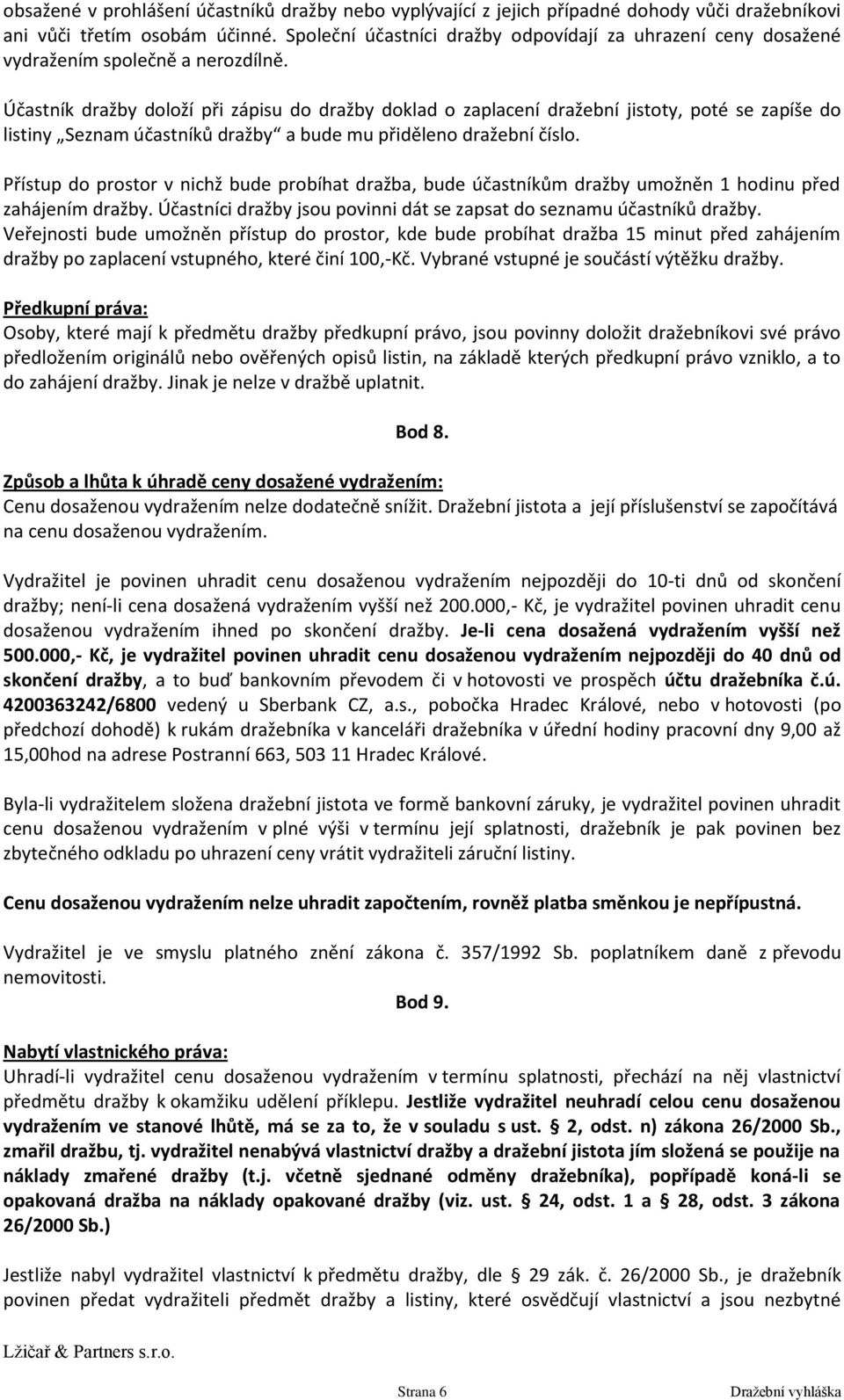 Účastník dražby doloží při zápisu do dražby doklad o zaplacení dražební jistoty, poté se zapíše do listiny Seznam účastníků dražby a bude mu přiděleno dražební číslo.