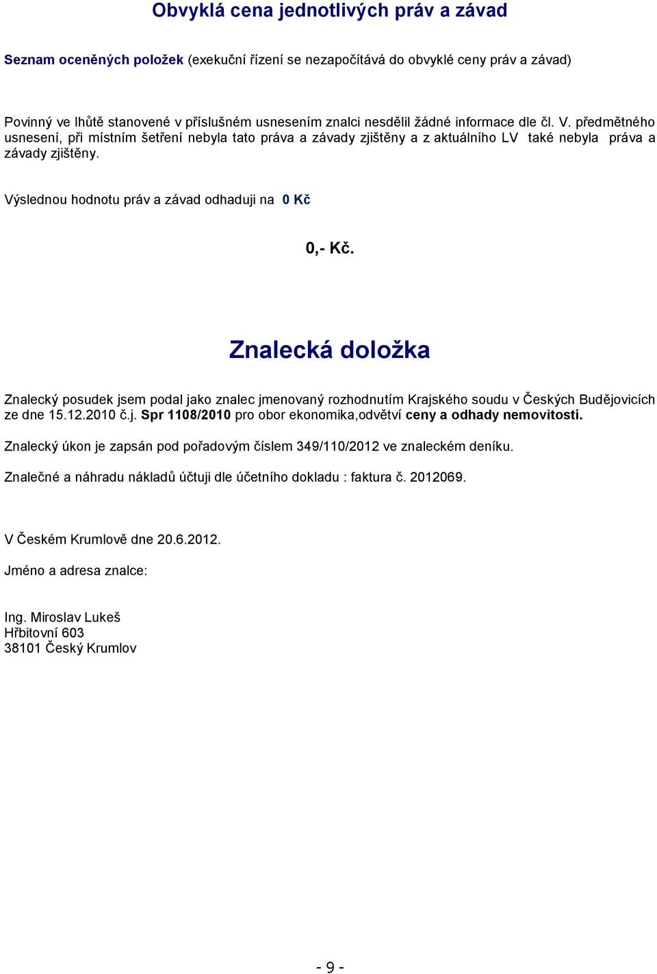 Výslednou hodnotu práv a závad odhaduji na 0 Kč 0,- Kč. Znalecká doložka Znalecký posudek jsem podal jako znalec jmenovaný rozhodnutím Krajského soudu v Českých Budějovicích ze dne 15.12.2010 č.j. Spr 1108/2010 pro obor ekonomika,odvětví ceny a odhady nemovitostí.