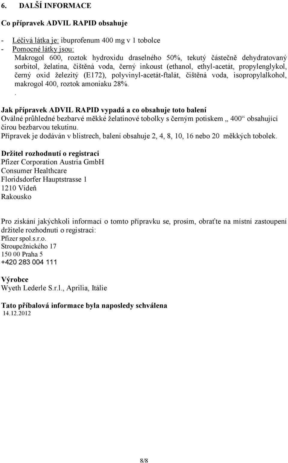 400, roztok amoniaku 28%.. Jak přípravek ADVIL RAPID vypadá a co obsahuje toto balení Oválné průhledné bezbarvé měkké želatinové tobolky s černým potiskem 400 obsahující čirou bezbarvou tekutinu.