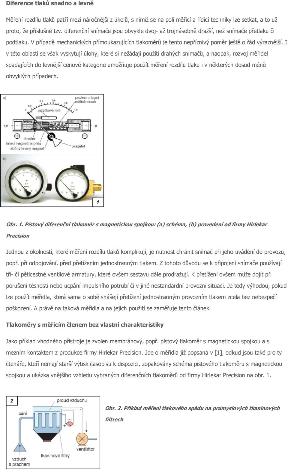 I v této oblasti se však vyskytují úlohy, které si nežádají použití drahých snímačů, a naopak, rozvoj měřidel spadajících do levnější cenové kategorie umožňuje použít měření rozdílu tlaku i v