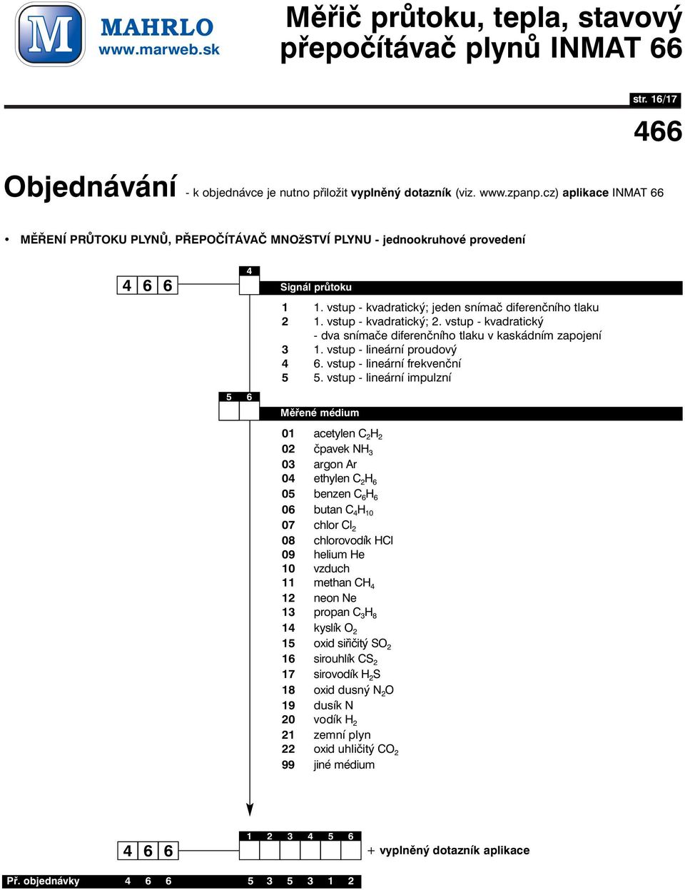 vstup - lineární impulzní Měřené médium 01 acetylen C 2 H 2 02 čpavek NH 3 03 argon Ar 0 ethylen C 2 H 0 benzen C H 0 butan C H 10 07 chlor Cl 2 08 chlorovodík HCl 09 helium He 10