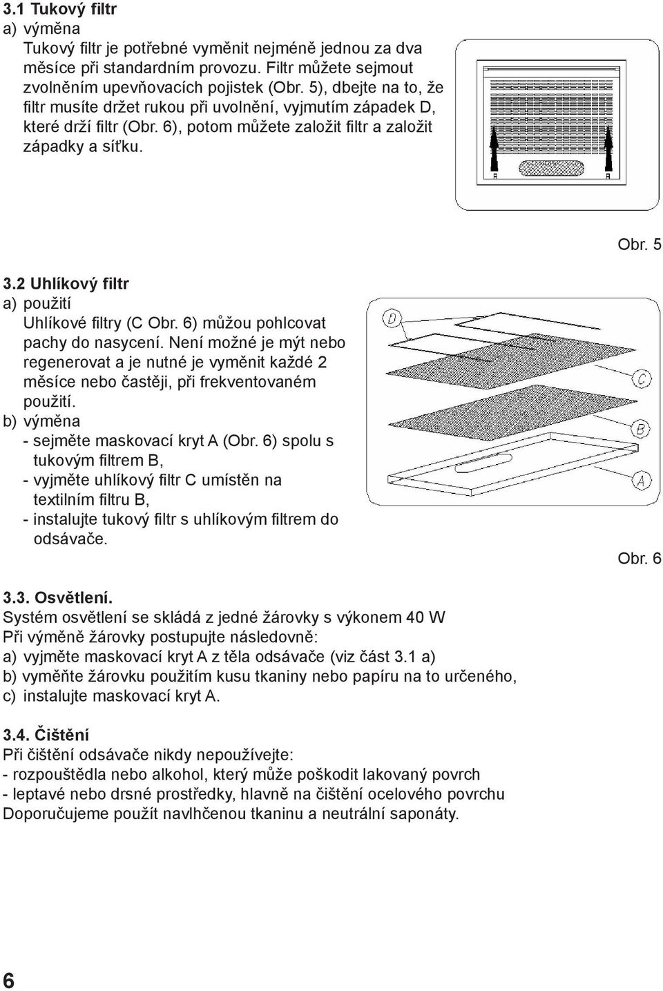 2 Uhlíkový filtr a) použití Uhlíkové filtry (C Obr. 6) můžou pohlcovat pachy do nasycení.