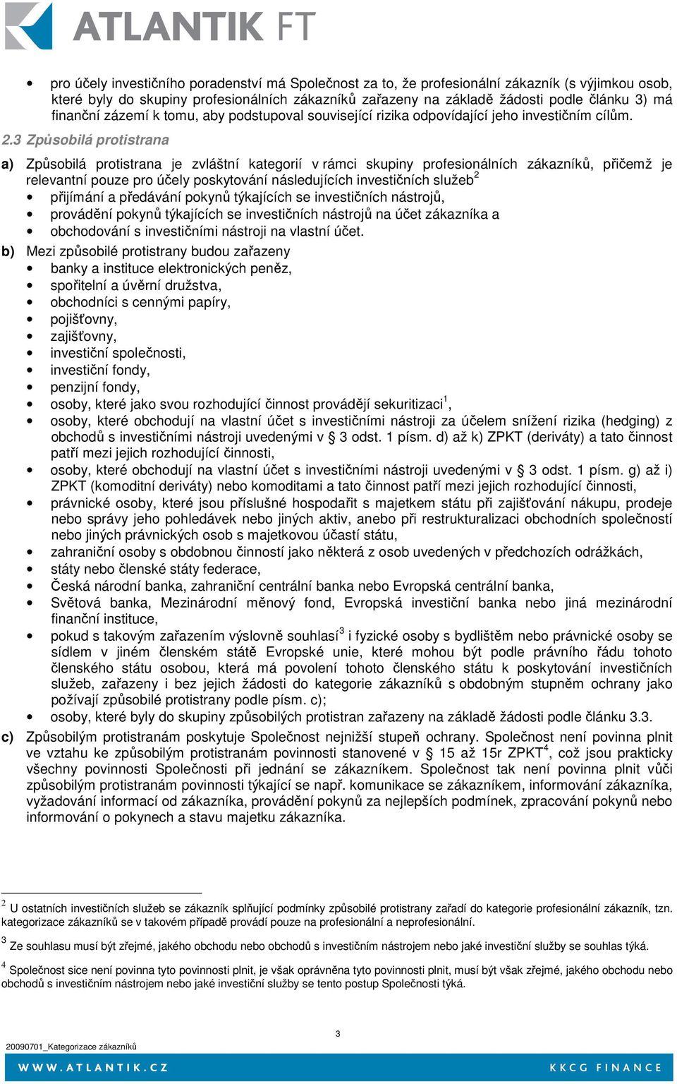 3 Způsobilá protistrana a) Způsobilá protistrana je zvláštní kategorií v rámci skupiny profesionálních zákazníků, přičemž je relevantní pouze pro účely poskytování následujících investičních služeb 2