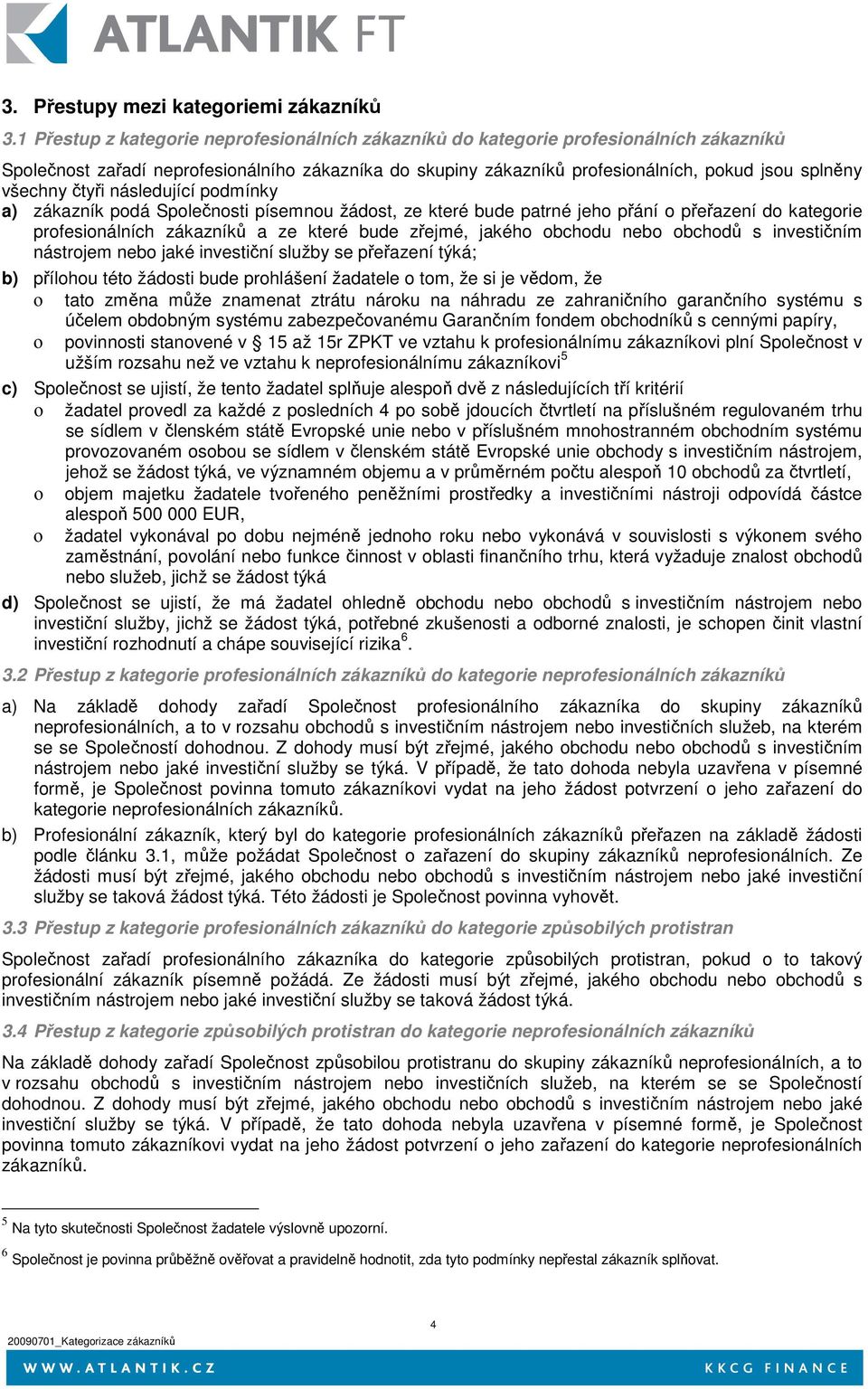 čtyři následující podmínky a) zákazník podá Společnosti písemnou žádost, ze které bude patrné jeho přání o přeřazení do kategorie profesionálních zákazníků a ze které bude zřejmé, jakého obchodu nebo