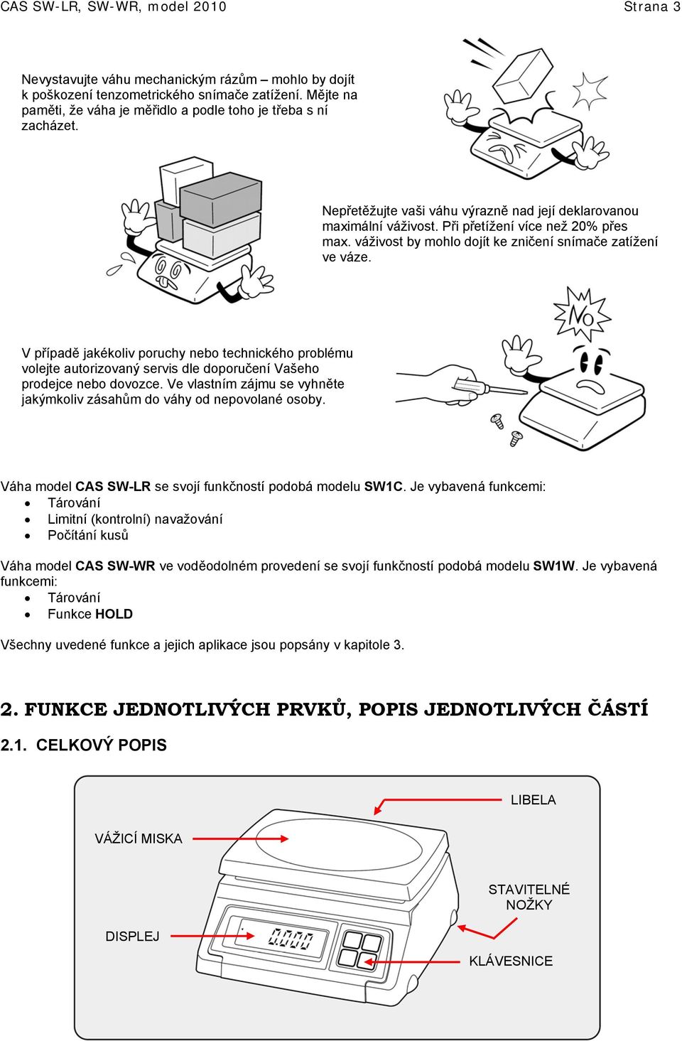 váživost by mohlo dojít ke zničení snímače zatížení ve váze. V případě jakékoliv poruchy nebo technického problému volejte autorizovaný servis dle doporučení Vašeho prodejce nebo dovozce.