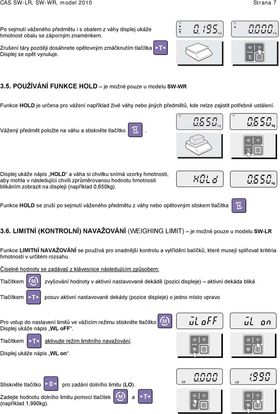 POUŽÍVÁNÍ FUNKCE HOLD je možné pouze u modelu SW-WR Funkce HOLD je určena pro vážení například živé váhy nebo jiných předmětů, kde nelze zajistit potřebné ustálení.