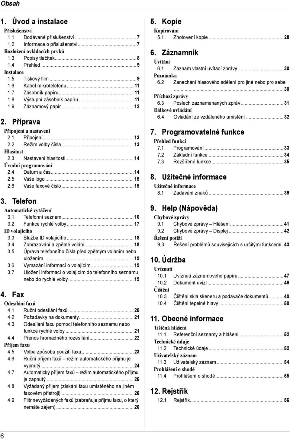 2 Režim volby čísla...13 Hlasitost 2.3 Nastavení hlasitosti...14 Úvodní programování 2.4 Datum a čas...14 2.5 Vaše logo...15 2.6 Vaše faxové číslo...15 3. Telefon Automatické vytáčení 3.