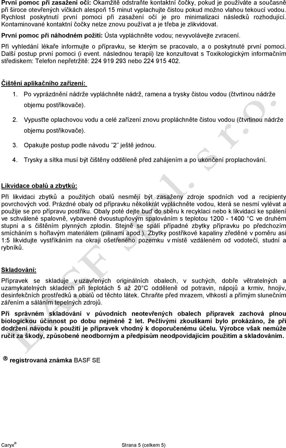 První pomoc při náhodném požití: Ústa vypláchněte vodou; nevyvolávejte zvracení. Při vyhledání lékaře informujte o přípravku, se kterým se pracovalo, a o poskytnuté první pomoci.