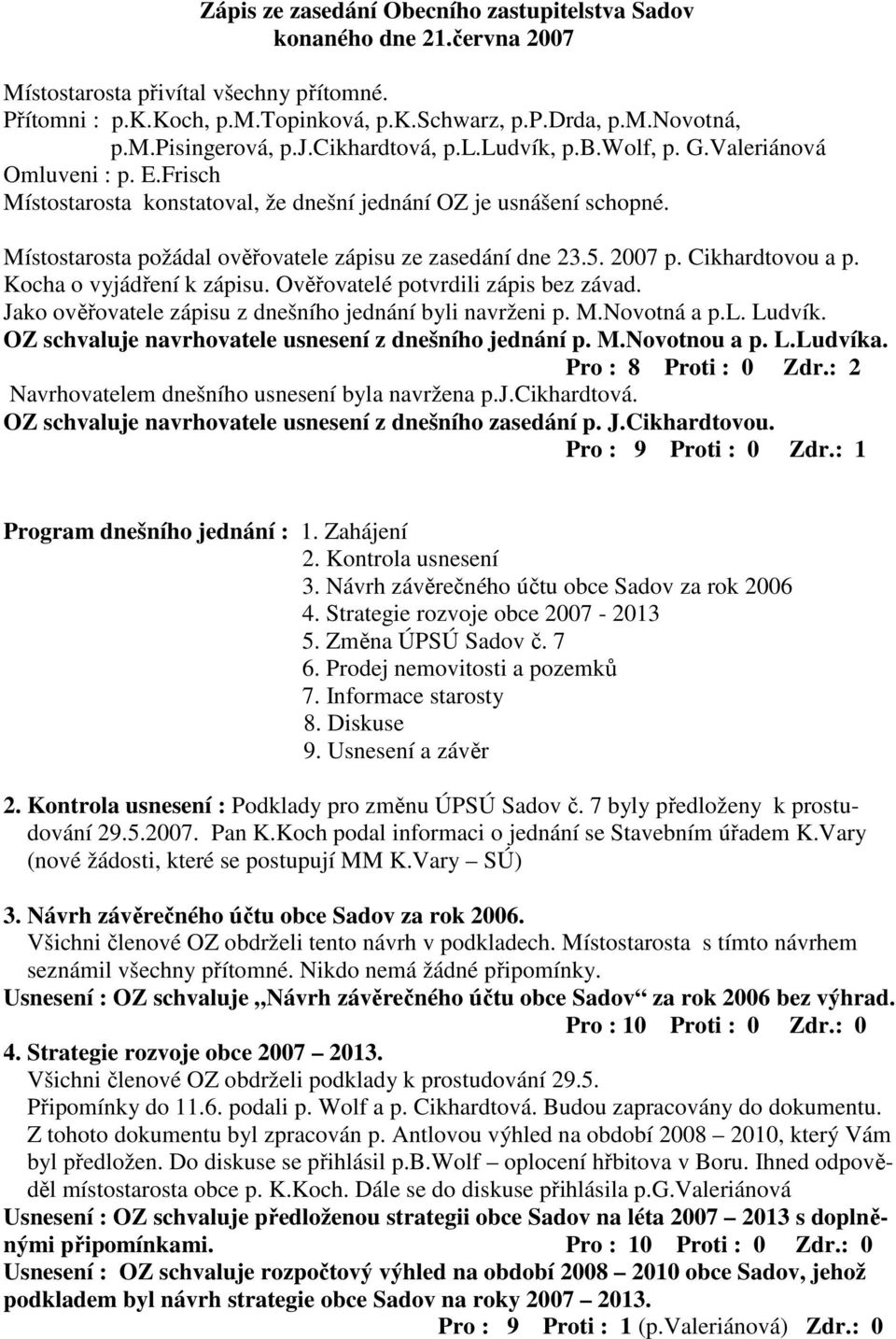 Místostarosta požádal ověřovatele zápisu ze zasedání dne 23.5. 2007 p. Cikhardtovou a p. Kocha o vyjádření k zápisu. Ověřovatelé potvrdili zápis bez závad.