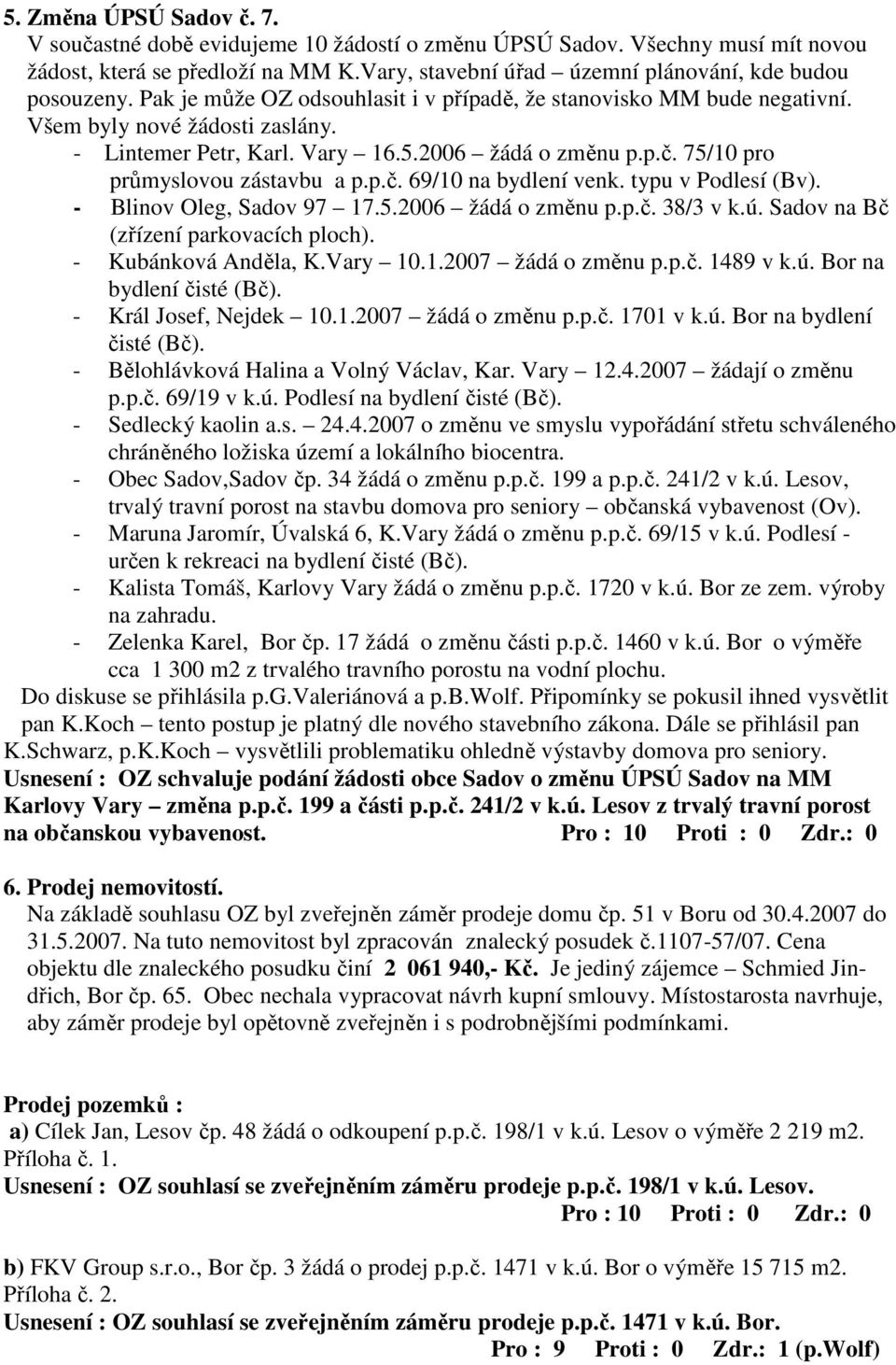 typu v Podlesí (Bv). - Blinov Oleg, Sadov 97 17.5.2006 žádá o změnu p.p.č. 38/3 v k.ú. Sadov na Bč (zřízení parkovacích ploch). - Kubánková Anděla, K.Vary 10.1.2007 žádá o změnu p.p.č. 1489 v k.ú. Bor na bydlení čisté (Bč).