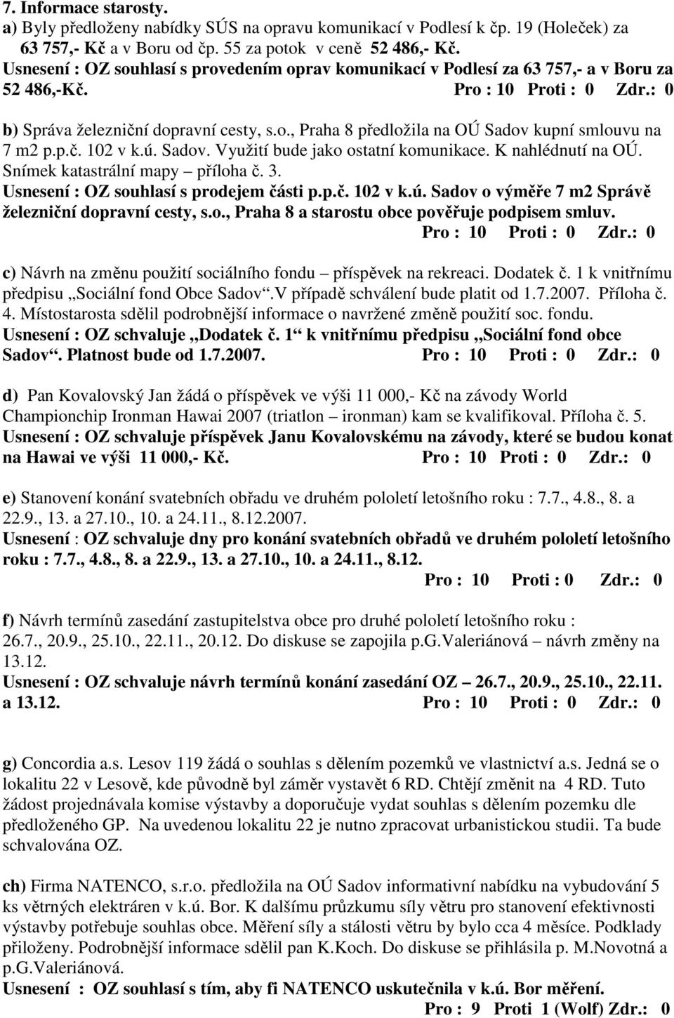 ú. Sadov. Využití bude jako ostatní komunikace. K nahlédnutí na OÚ. Snímek katastrální mapy příloha č. 3. Usnesení : OZ souhlasí s prodejem části p.p.č. 102 v k.ú. Sadov o výměře 7 m2 Správě železniční dopravní cesty, s.