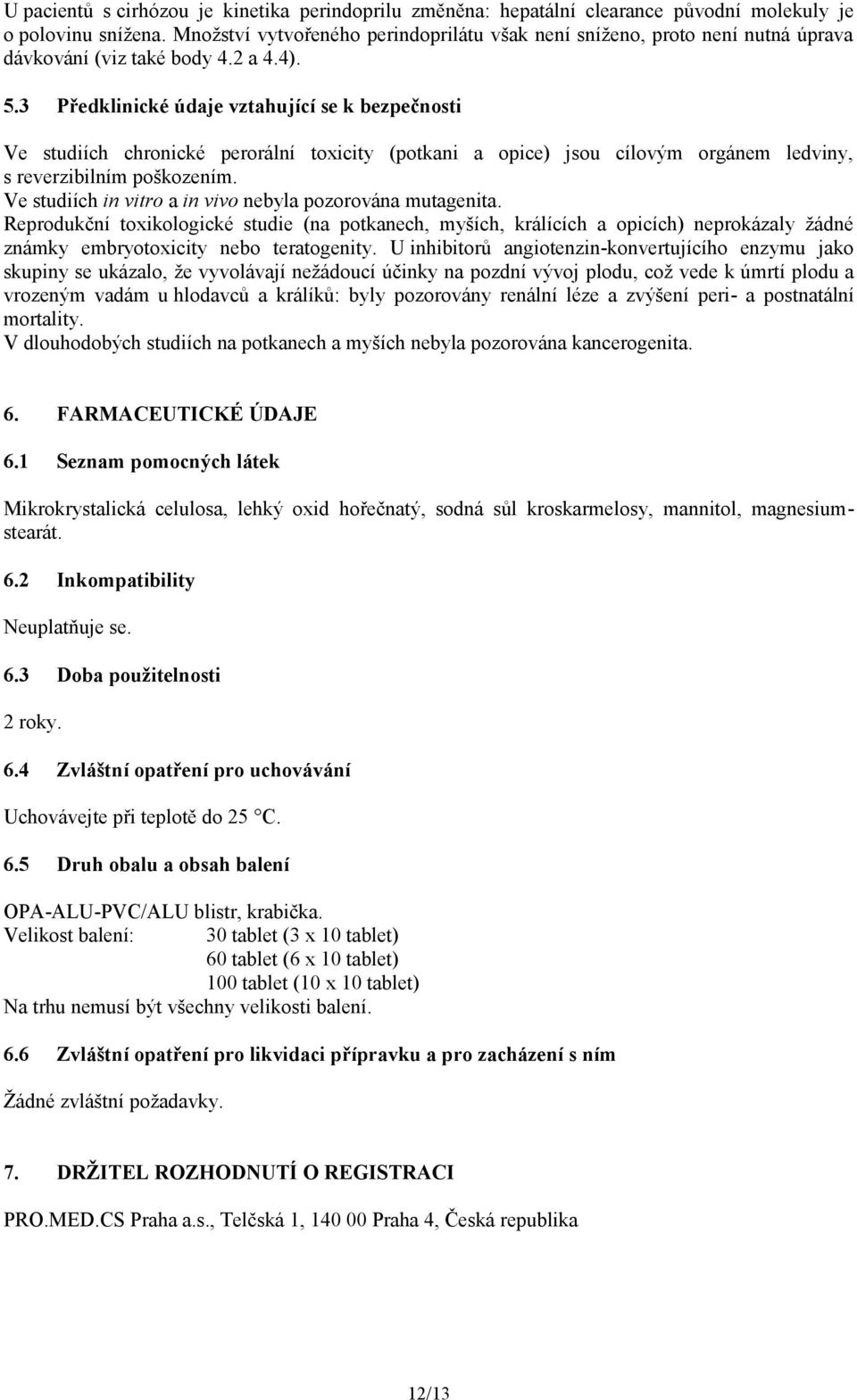 3 Předklinické údaje vztahující se k bezpečnosti Ve studiích chronické perorální toxicity (potkani a opice) jsou cílovým orgánem ledviny, s reverzibilním poškozením.