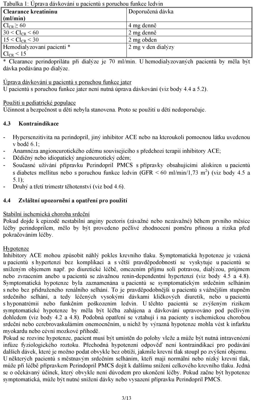 Úprava dávkování u pacientů s poruchou funkce jater U pacientů s poruchou funkce jater není nutná úprava dávkování (viz body 4.4 a 5.2).